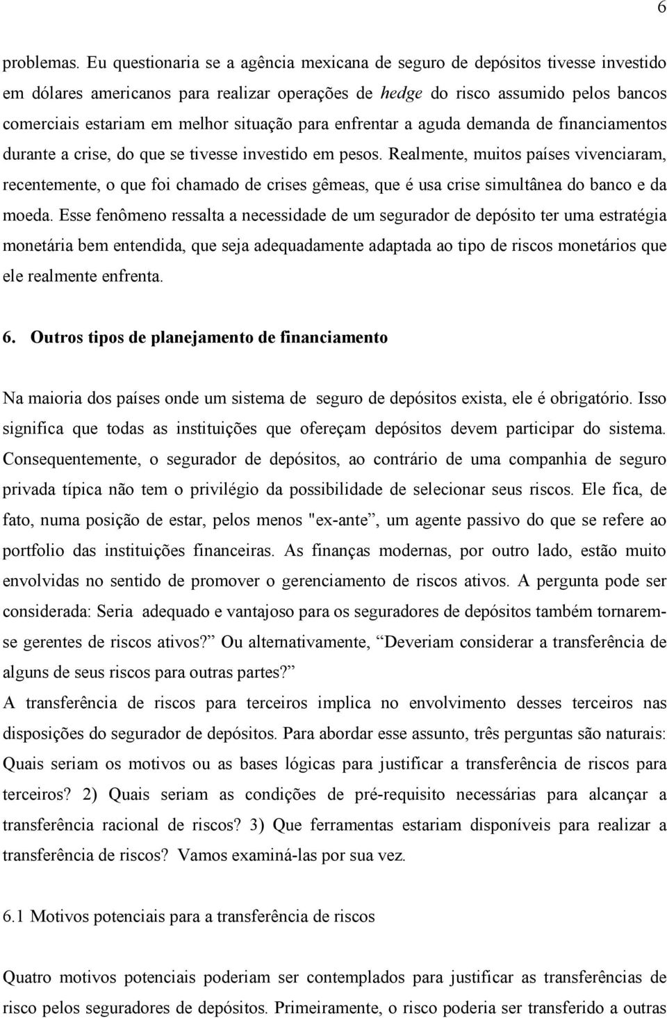 situação para enfrentar a aguda demanda de financiamentos durante a crise, do que se tivesse investido em pesos.