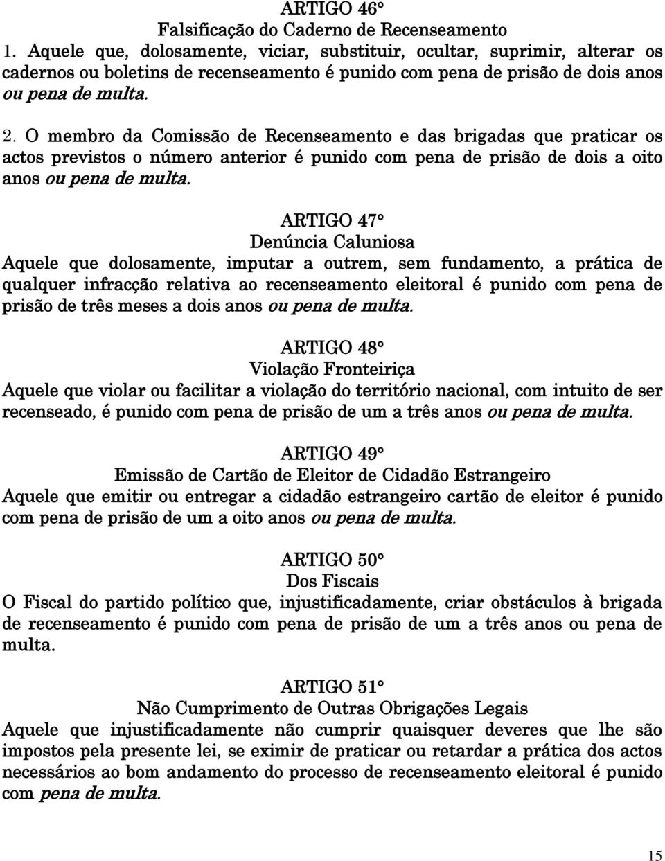 O membro da Comissão de Recenseamento e das brigadas que praticar os actos previstos o número anterior é punido com pena de prisão de dois a oito anos ou pena de multa.