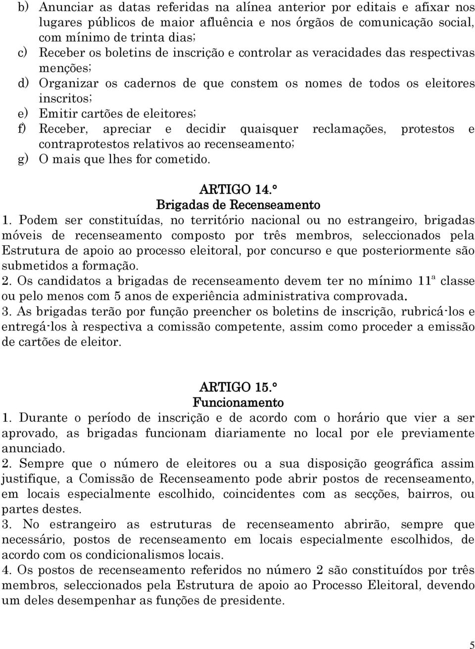 decidir quaisquer reclamações, protestos e contraprotestos relativos ao recenseamento; g) O mais que lhes for cometido. ARTIGO 14. Brigadas de Recenseamento 1.