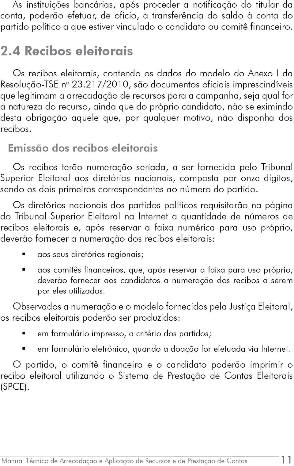 217/2010, são documentos oficiais imprescindíveis que legitimam a arrecadação de recursos para a campanha, seja qual for a natureza do recurso, ainda que do próprio candidato, não se eximindo desta