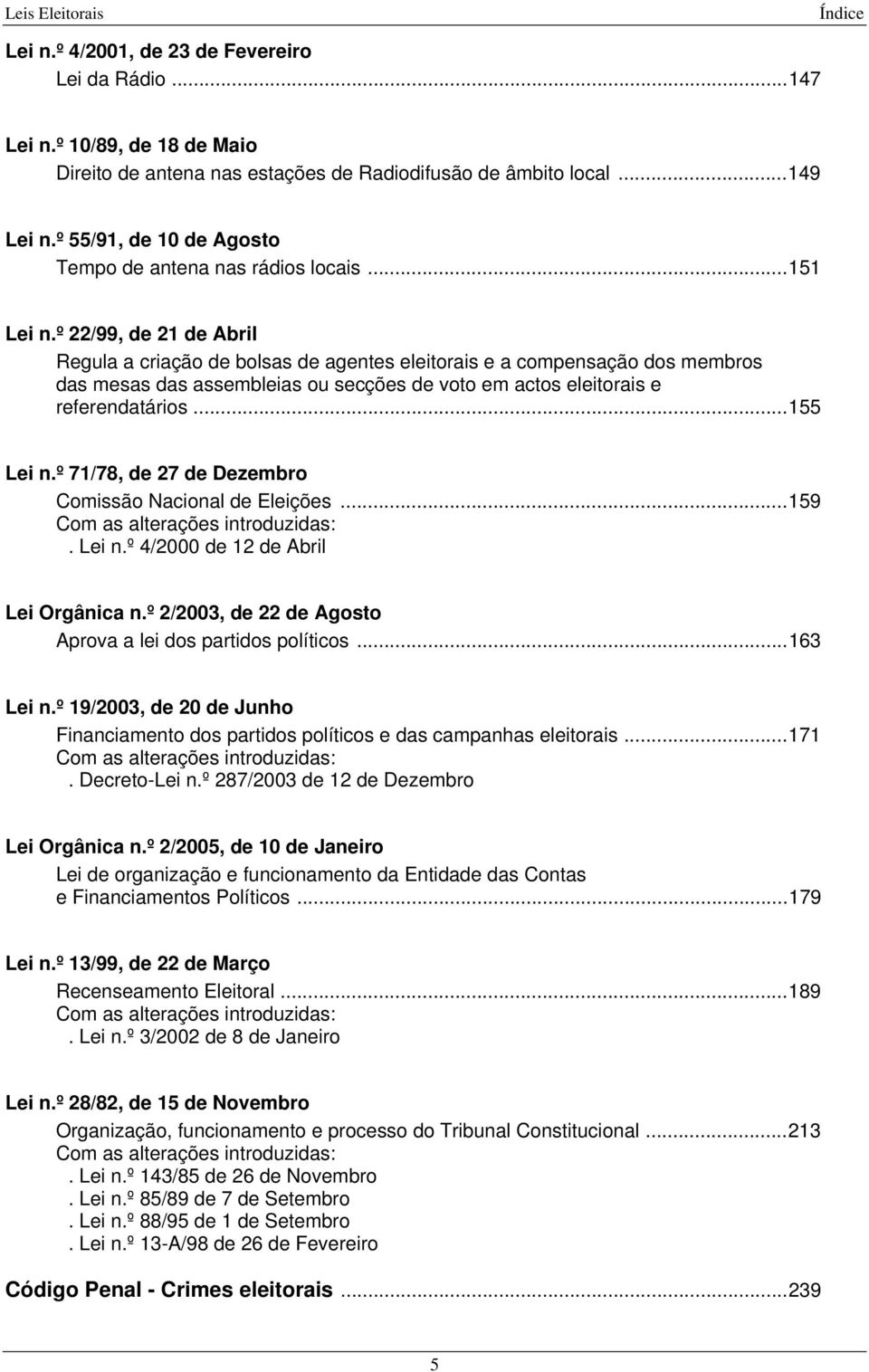 º 22/99, de 21 de Abril Regula a criação de bolsas de agentes eleitorais e a compensação dos membros das mesas das assembleias ou secções de voto em actos eleitorais e referendatários...155 Lei n.