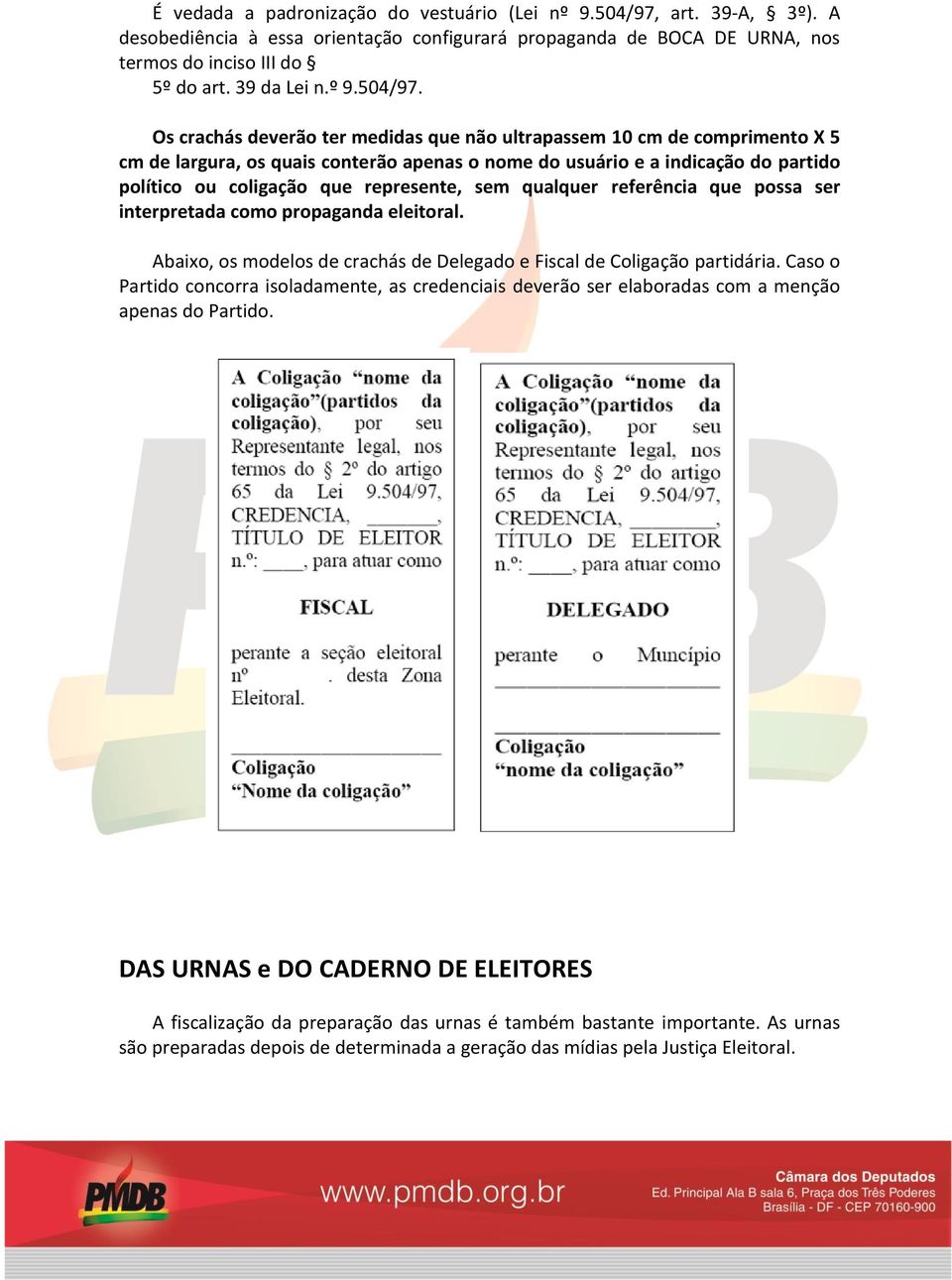 Os crachás deverão ter medidas que não ultrapassem 10 cm de comprimento X 5 cm de largura, os quais conterão apenas o nome do usuário e a indicação do partido político ou coligação que represente,