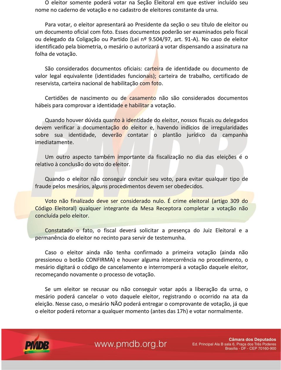 Esses documentos poderão ser examinados pelo fiscal ou delegado da Coligação ou Partido (Lei nº 9.504/97, art. 91-A).