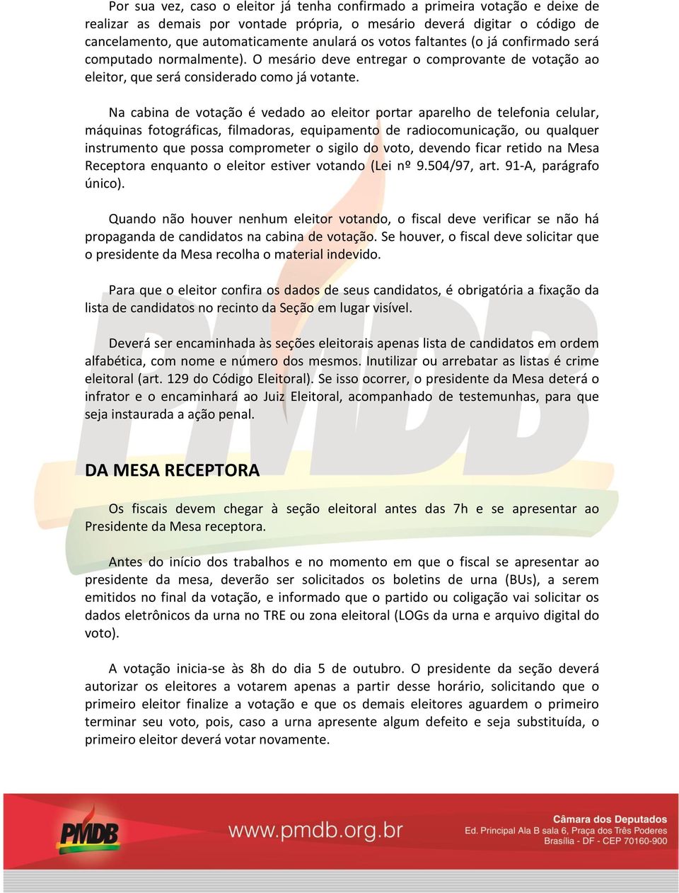 Na cabina de votação é vedado ao eleitor portar aparelho de telefonia celular, máquinas fotográficas, filmadoras, equipamento de radiocomunicação, ou qualquer instrumento que possa comprometer o