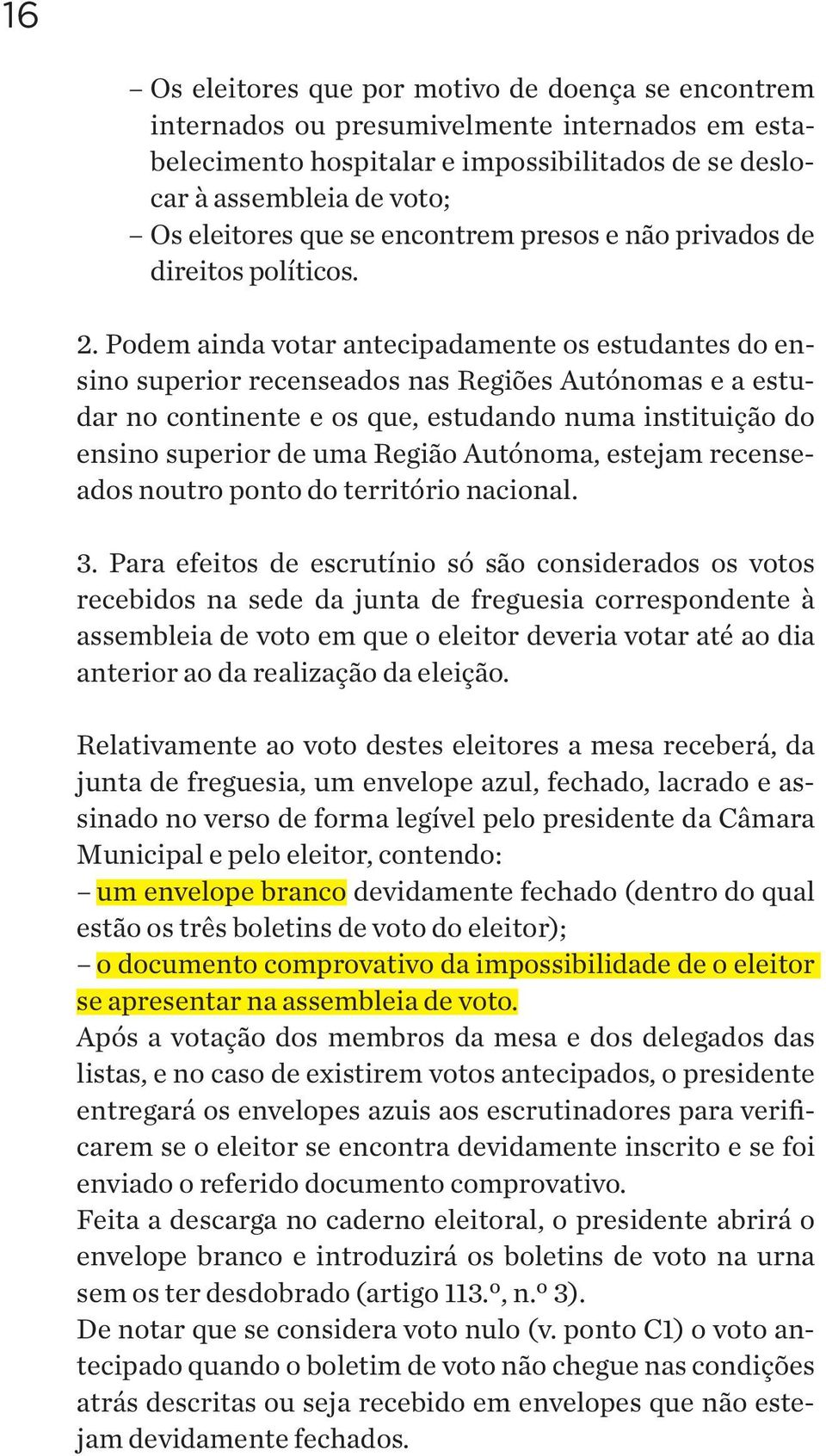 Podem ainda votar antecipadamente os estudantes do ensino superior recenseados nas Regiões Autónomas e a estudar no continente e os que, estudando numa instituição do ensino superior de uma Região