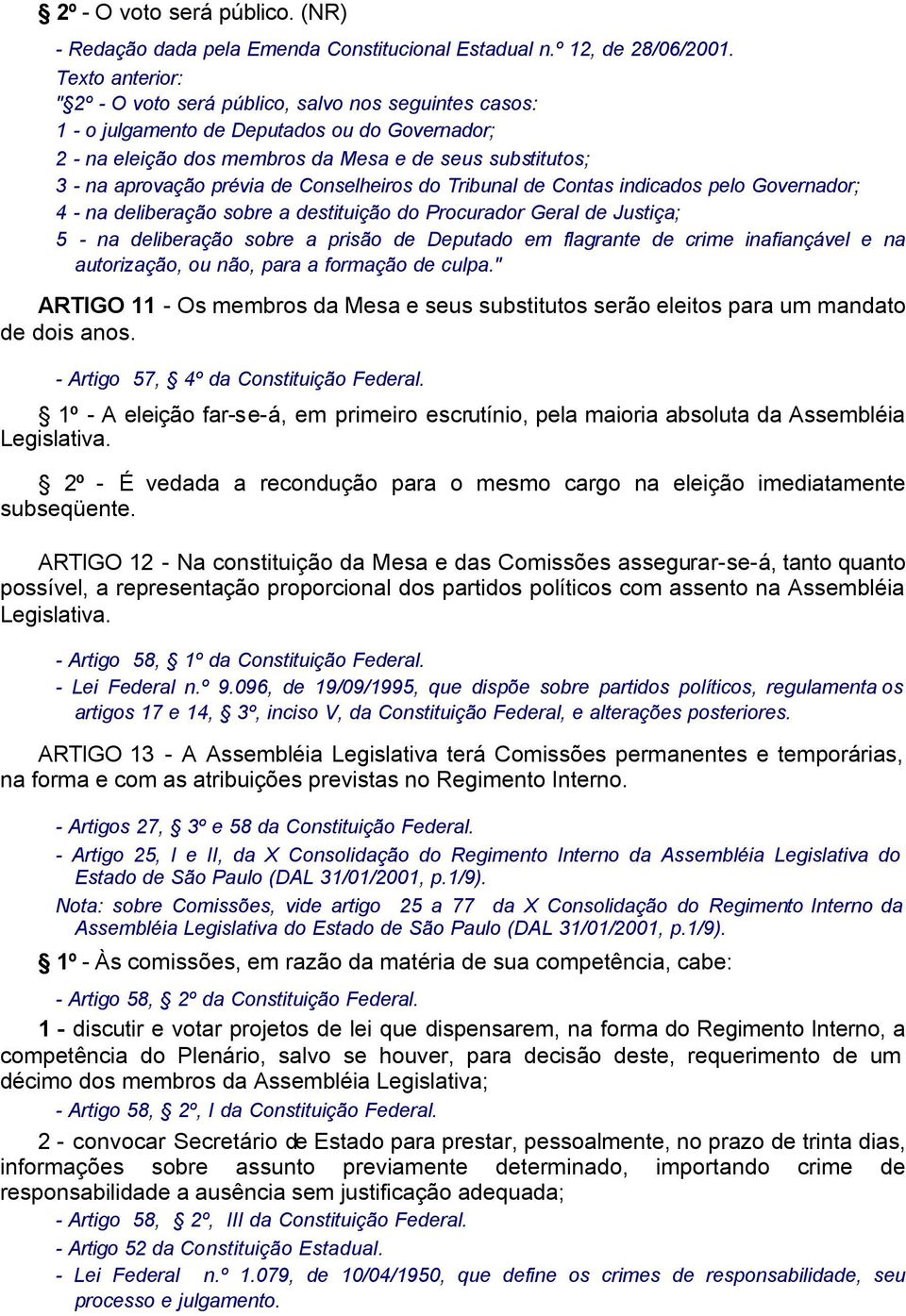 prévia de Conselheiros do Tribunal de Contas indicados pelo Governador; 4 - na deliberação sobre a destituição do Procurador Geral de Justiça; 5 - na deliberação sobre a prisão de Deputado em