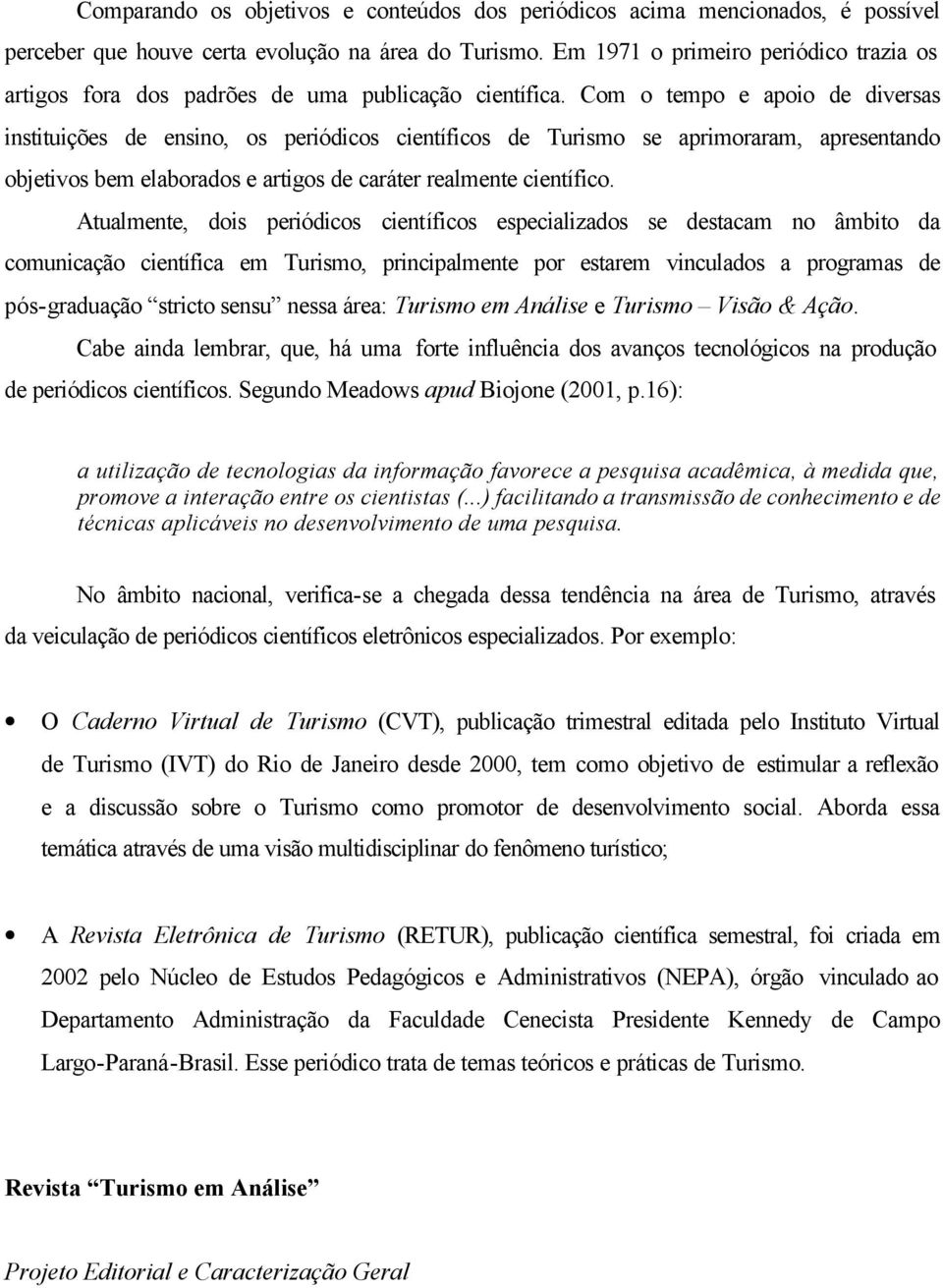 Com o tempo e apoio de diversas instituições de ensino, os periódicos científicos de Turismo se aprimoraram, apresentando objetivos bem elaborados e artigos de caráter realmente científico.