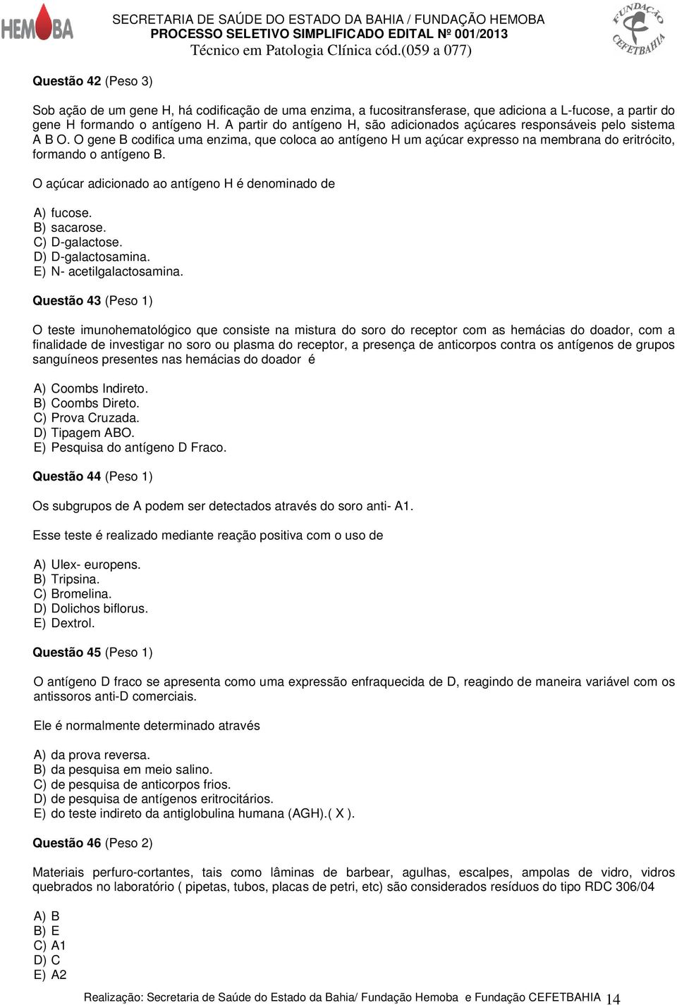 O gene B codifica uma enzima, que coloca ao antígeno H um açúcar expresso na membrana do eritrócito, formando o antígeno B. O açúcar adicionado ao antígeno H é denominado de A) fucose. B) sacarose.