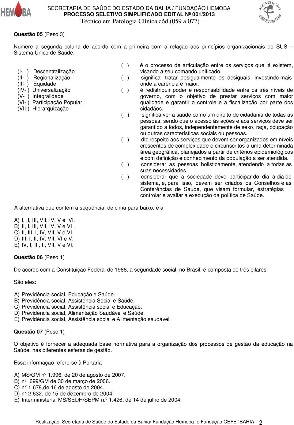 (I- ) Descentralização (II- ) Regionalização (III- ) Equidade (IV- ) Universalização (V- ) Integralidade (VI- ) Participação Popular (VII-) Hierarquização ( ) é o processo de articulação entre os