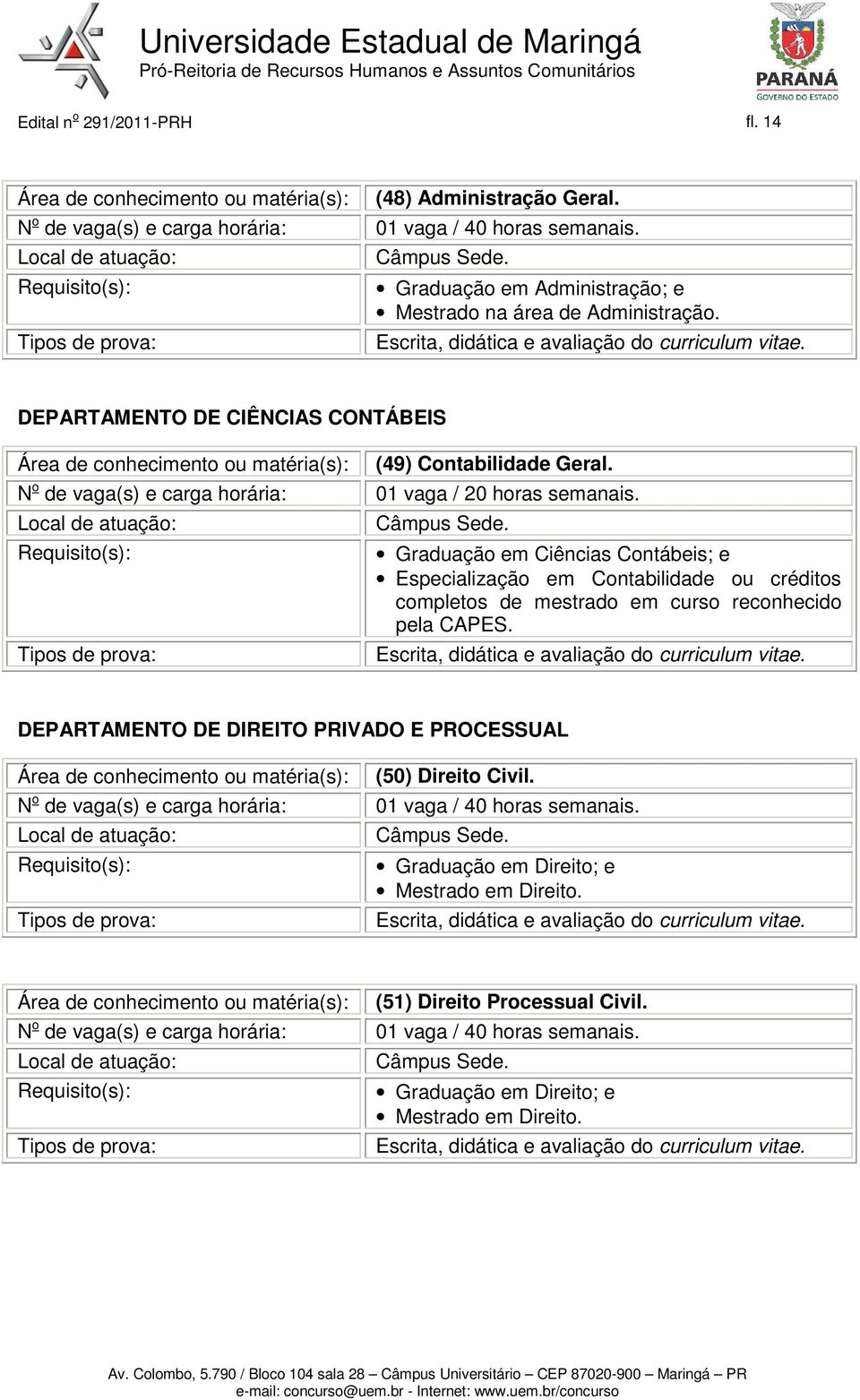 Graduação em Ciências Contábeis; e Especialização em Contabilidade ou créditos completos de mestrado em curso reconhecido pela