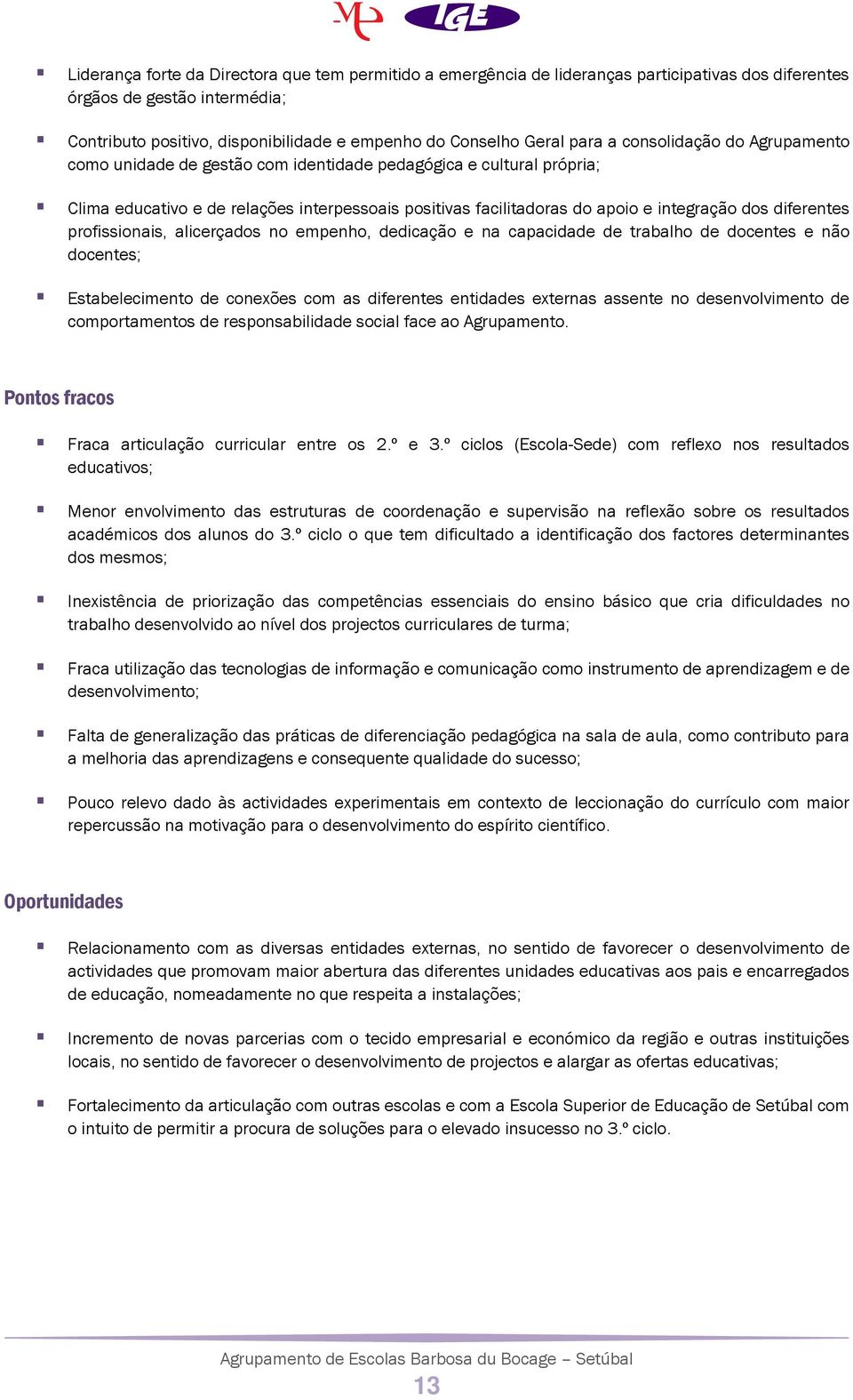 diferentes profissionais, alicerçados no empenho, dedicação e na capacidade de trabalho de docentes e não docentes; Estabelecimento de conexões com as diferentes entidades externas assente no