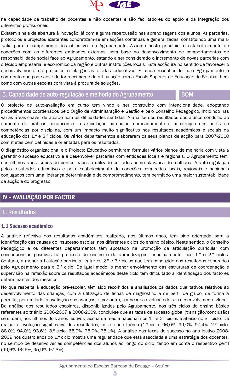 As parcerias, protocolos e projectos existentes concretizam-se em acções contínuas e generalizadas, constituindo uma mais- -valia para o cumprimento dos objectivos do Agrupamento.