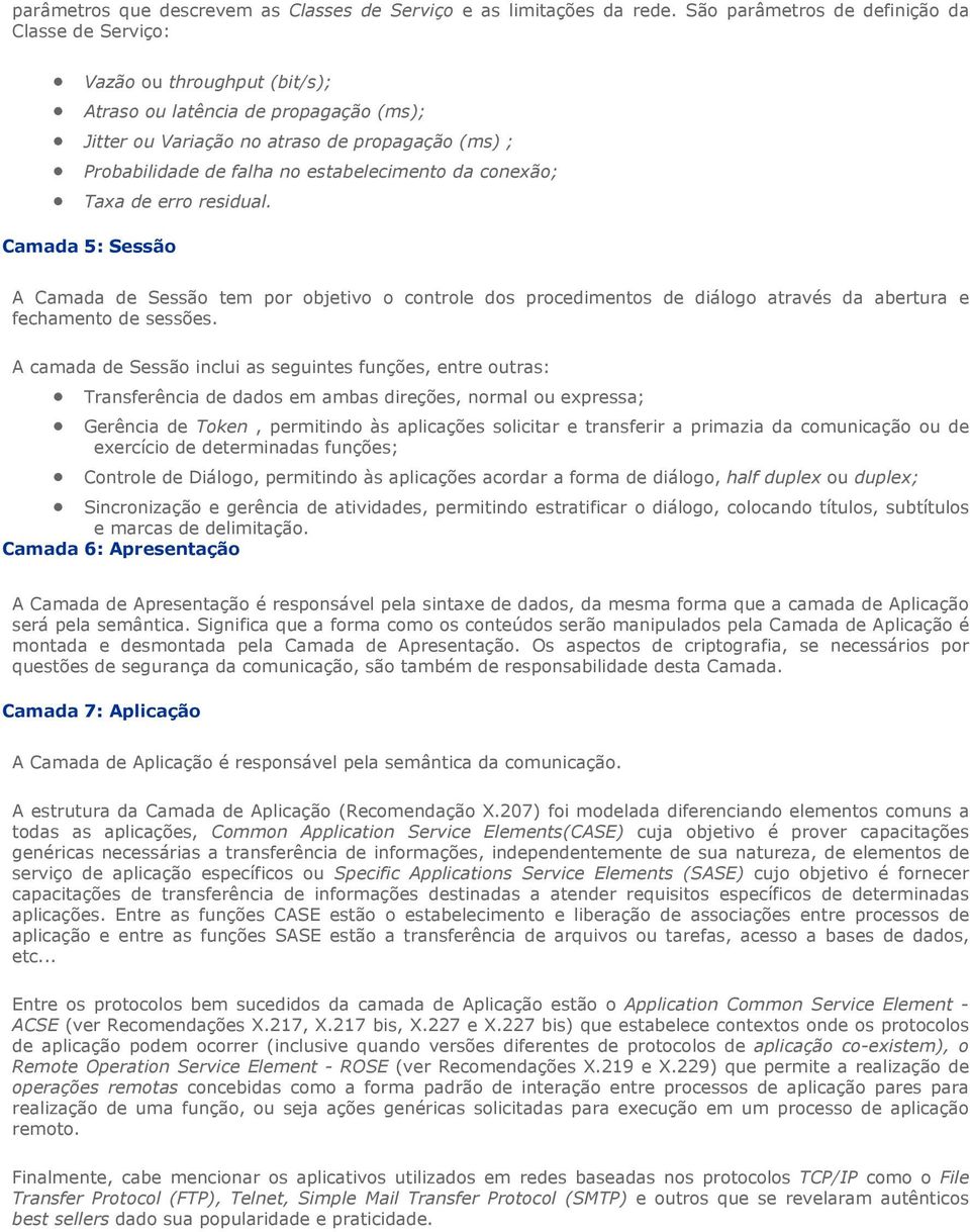 estabelecimento da conexão; Taxa de erro residual. Camada 5: Sessão A Camada de Sessão tem por objetivo o controle dos procedimentos de diálogo através da abertura e fechamento de sessões.