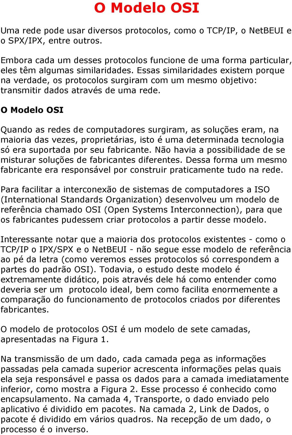 Essas similaridades existem porque na verdade, os protocolos surgiram com um mesmo objetivo: transmitir dados através de uma rede.