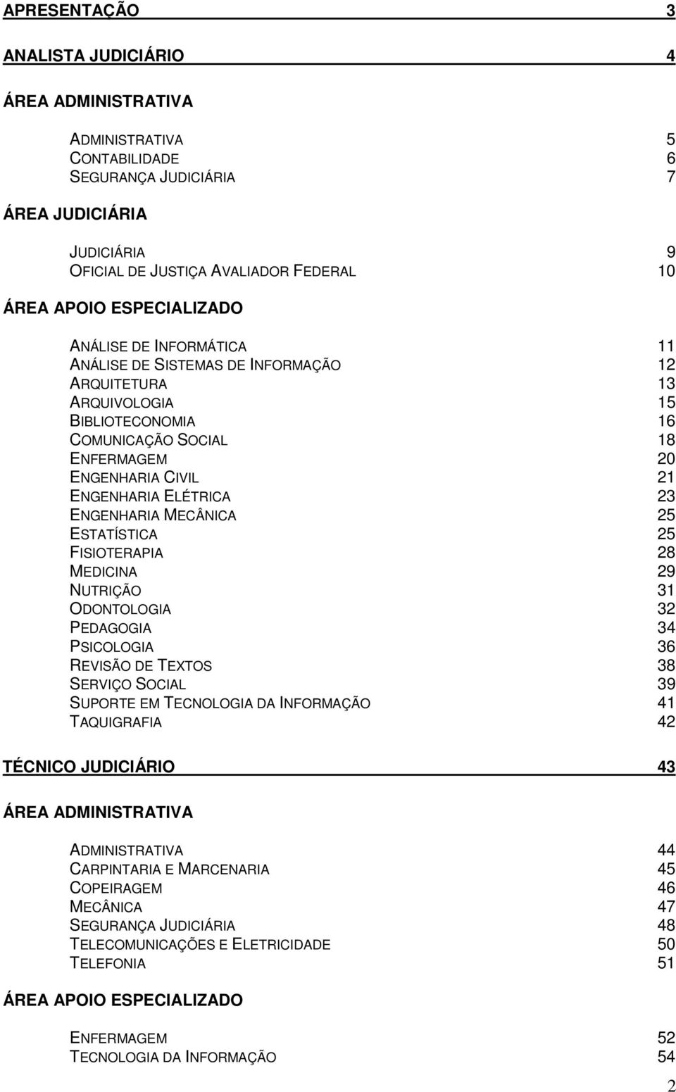 ELÉTRICA 23 ENGENHARIA MECÂNICA 25 ESTATÍSTICA 25 FISIOTERAPIA 28 MEDICINA 29 NUTRIÇÃO 31 ODONTOLOGIA 32 PEDAGOGIA 34 PSICOLOGIA 36 REVISÃO DE TEXTOS 38 SERVIÇO SOCIAL 39 SUPORTE EM TECNOLOGIA DA