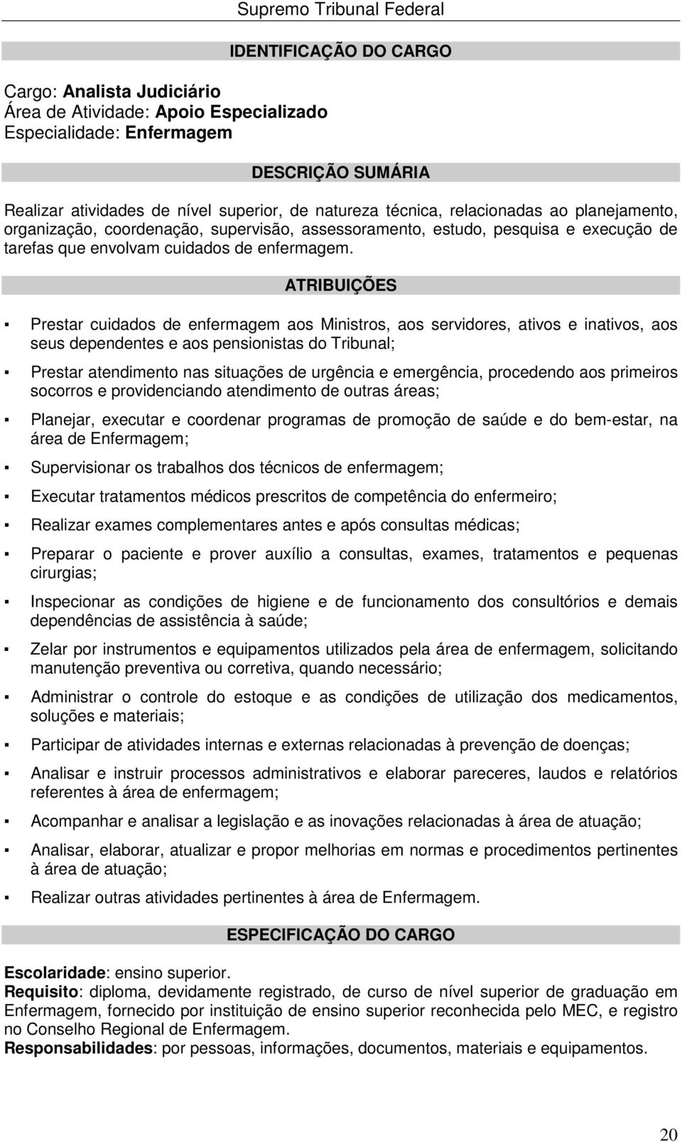 Prestar cuidados de enfermagem aos Ministros, aos servidores, ativos e inativos, aos seus dependentes e aos pensionistas do Tribunal; Prestar atendimento nas situações de urgência e emergência,