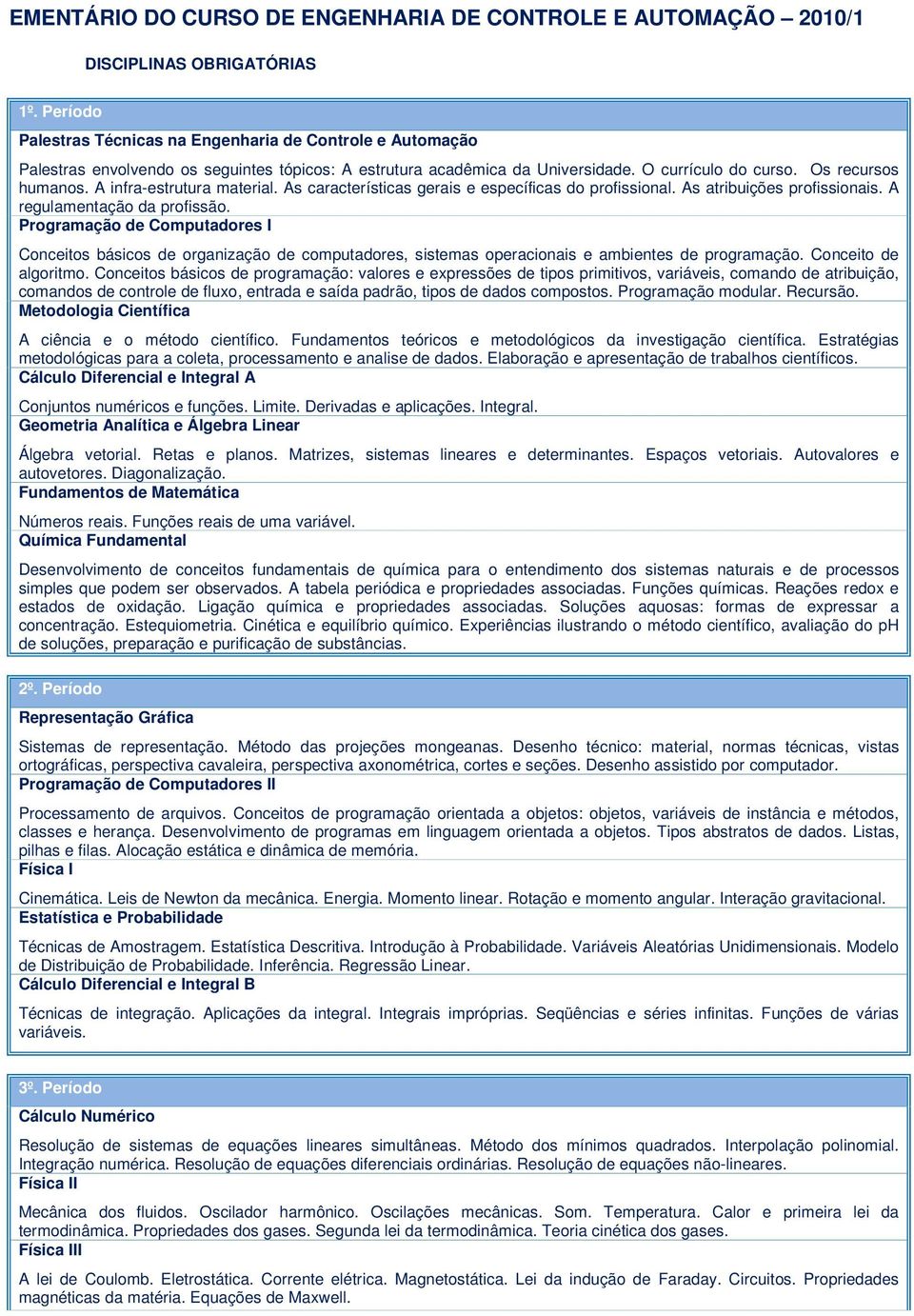 A infra-estrutura material. As características gerais e específicas do profissional. As atribuições profissionais. A regulamentação da profissão.