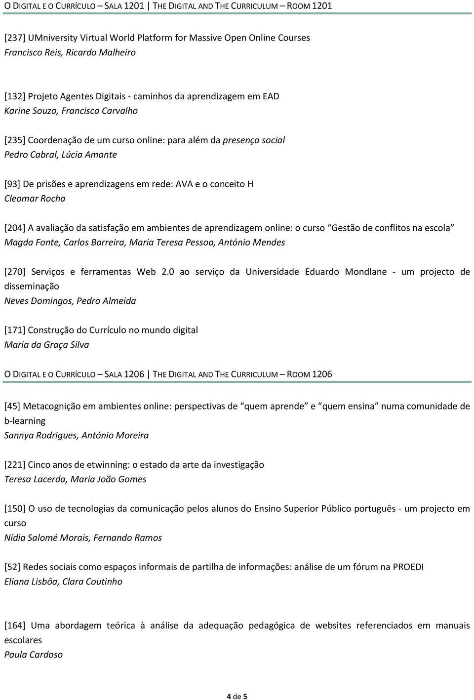 aprendizagens em rede: AVA e o conceito H Cleomar Rocha [204] A avaliação da satisfação em ambientes de aprendizagem online: o curso Gestão de conflitos na escola Magda Fonte, Carlos Barreira, Maria