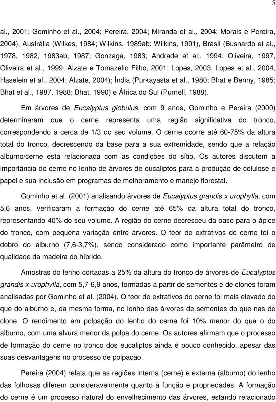 , 2004; Alzate, 2004); Índia (Purkayasta et al., 1980; Bhat e Benny, 1985; Bhat et al., 1987, 1988; Bhat, 1990) e África do Sul (Purnell, 1988).