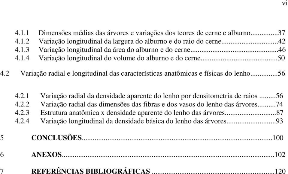 ..56 4.2.2 Variação radial das dimensões das fibras e dos vasos do lenho das árvores...74 4.2.3 Estrutura anatômica x densidade aparente do lenho das árvores...87 4.2.4 Variação longitudinal da densidade básica do lenho das árvores.