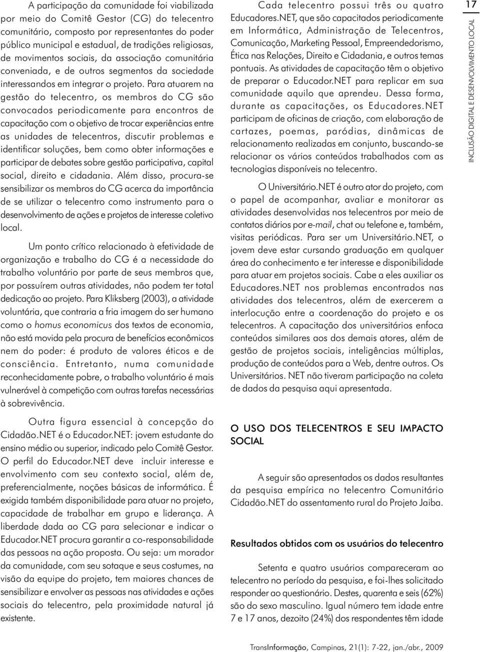 Para atuarem na gestão do telecentro, os membros do CG são convocados periodicamente para encontros de capacitação com o objetivo de trocar experiências entre as unidades de telecentros, discutir