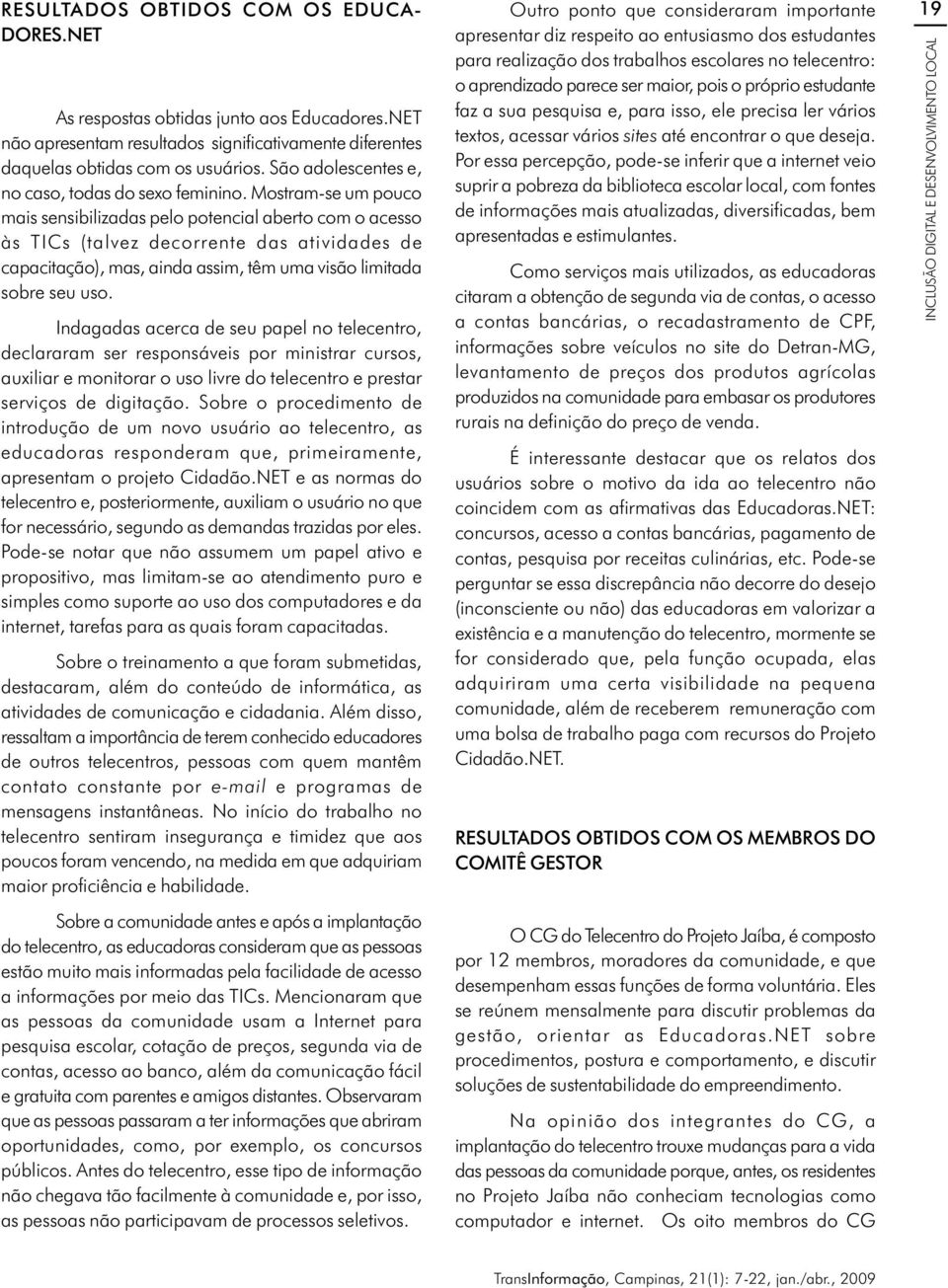 Mostram-se um pouco mais sensibilizadas pelo potencial aberto com o acesso às TICs (talvez decorrente das atividades de capacitação), mas, ainda assim, têm uma visão limitada sobre seu uso.