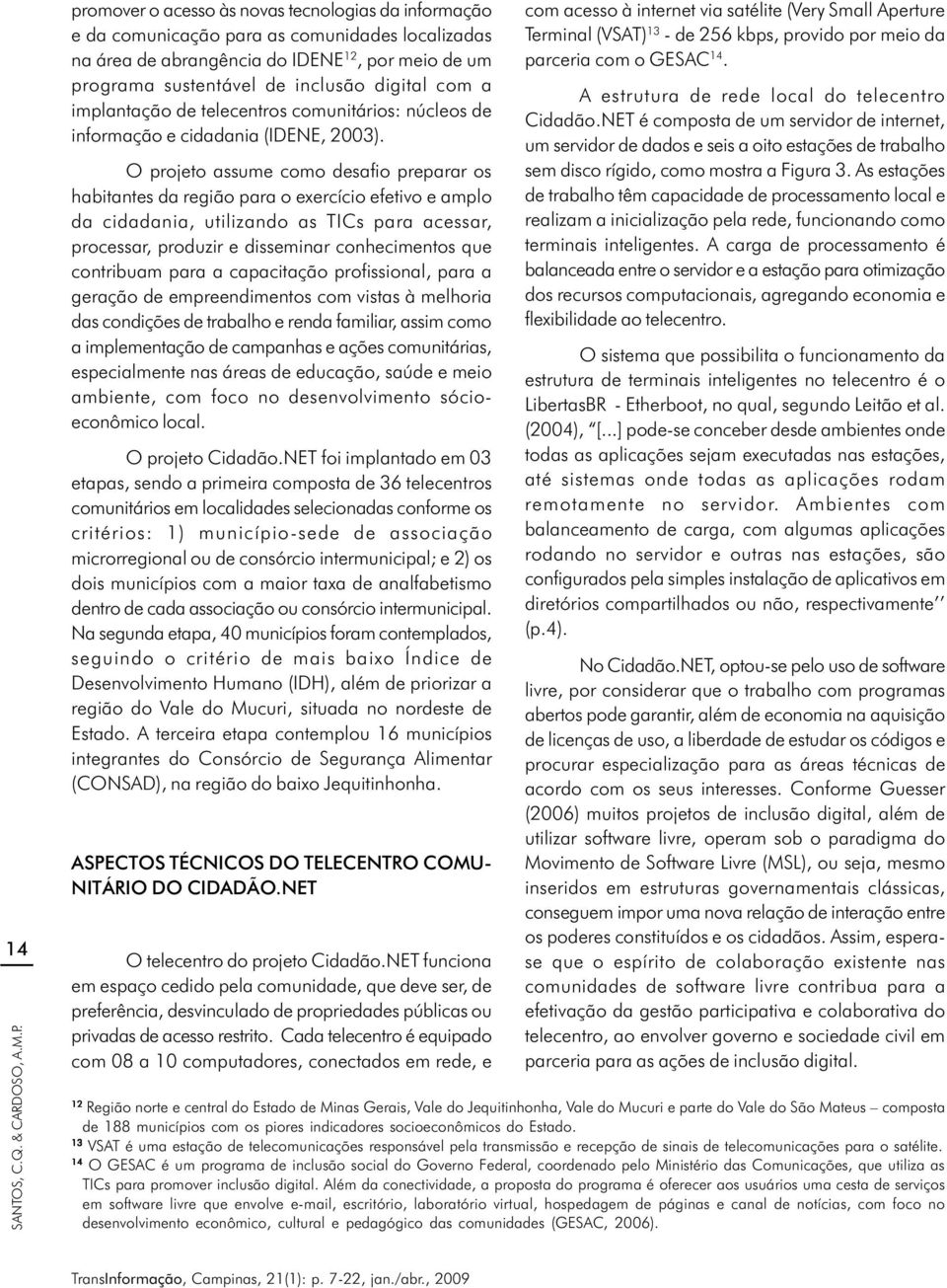 implantação de telecentros comunitários: núcleos de informação e cidadania (IDENE, 2003).