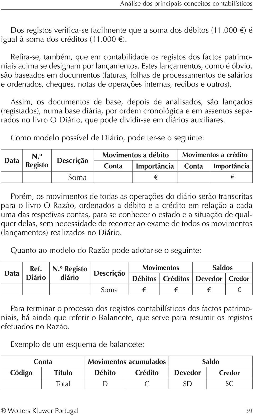 Estes lançamentos, como é óbvio, são baseados em documentos (faturas, folhas de processamentos de salários e ordenados, cheques, notas de operações internas, recibos e outros).