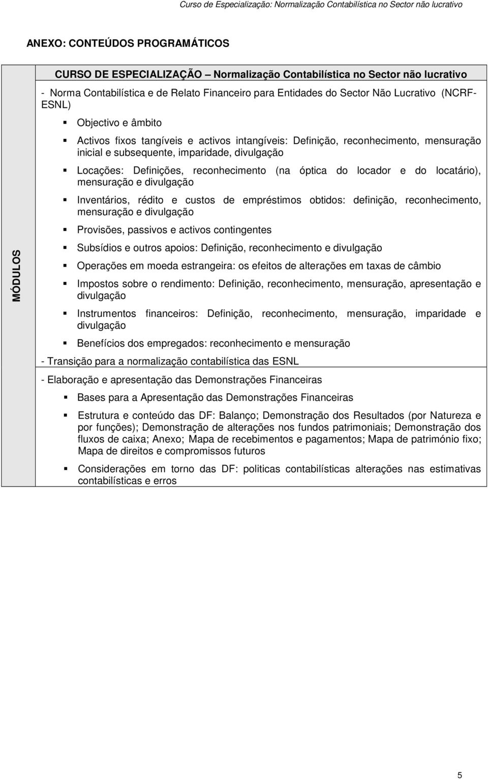 (na óptica do locador e do locatário), mensuração e divulgação Inventários, rédito e custos de empréstimos obtidos: definição, reconhecimento, mensuração e divulgação Provisões, passivos e activos