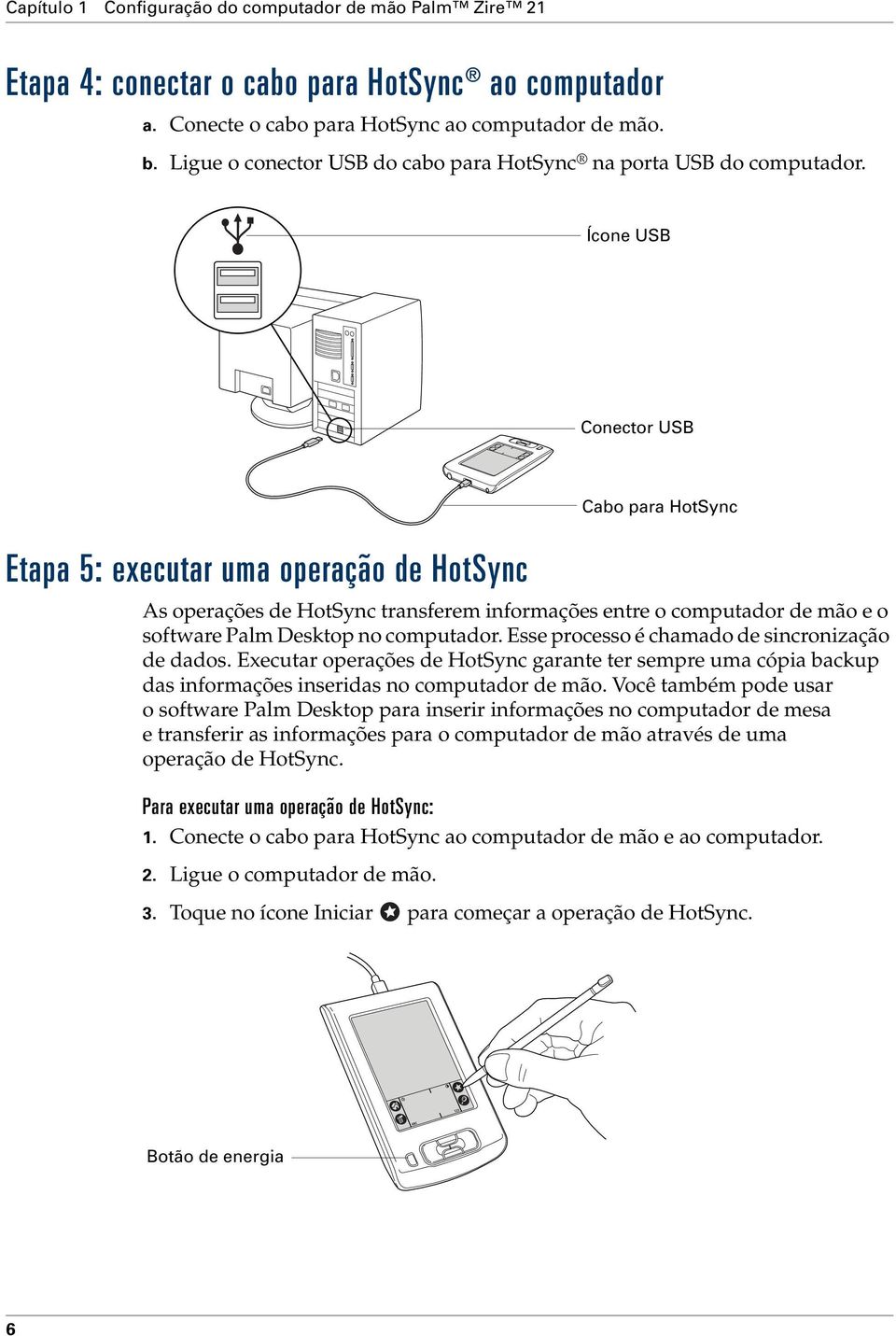 Ícone USB Conector USB Etapa 5: executar uma operação de HotSync As operações de HotSync transferem informações entre o computador de mão e o software Palm Desktop no computador.