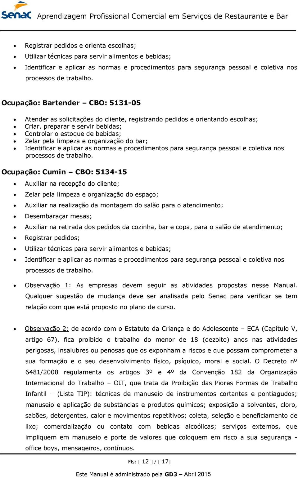 organização do bar; Identificar e aplicar as normas e procedimentos para segurança pessoal e coletiva nos processos de trabalho.