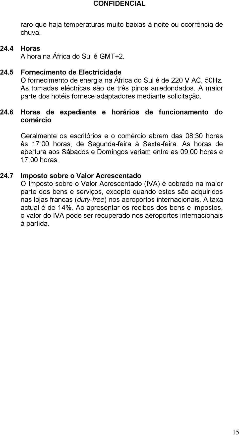 6 Horas de expediente e horários de funcionamento do comércio Geralmente os escritórios e o comércio abrem das 08:30 horas às 17:00 horas, de Segunda-feira à Sexta-feira.