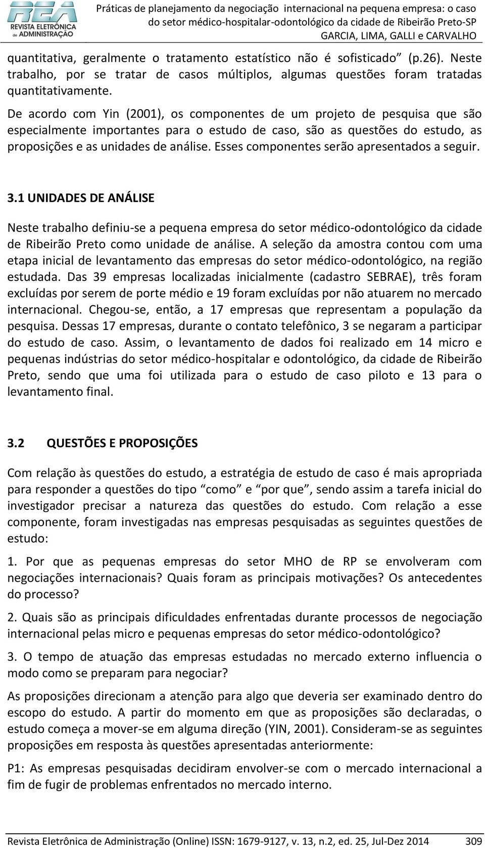 Esses componentes serão apresentados a seguir. 3.1 UNIDADES DE ANÁLISE Neste trabalho definiu-se a pequena empresa do setor médico-odontológico da cidade de Ribeirão Preto como unidade de análise.