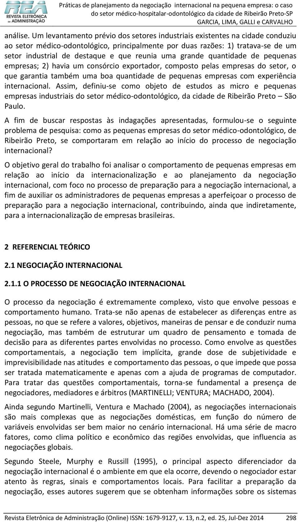 reunia uma grande quantidade de pequenas empresas; 2) havia um consórcio exportador, composto pelas empresas do setor, o que garantia também uma boa quantidade de pequenas empresas com experiência