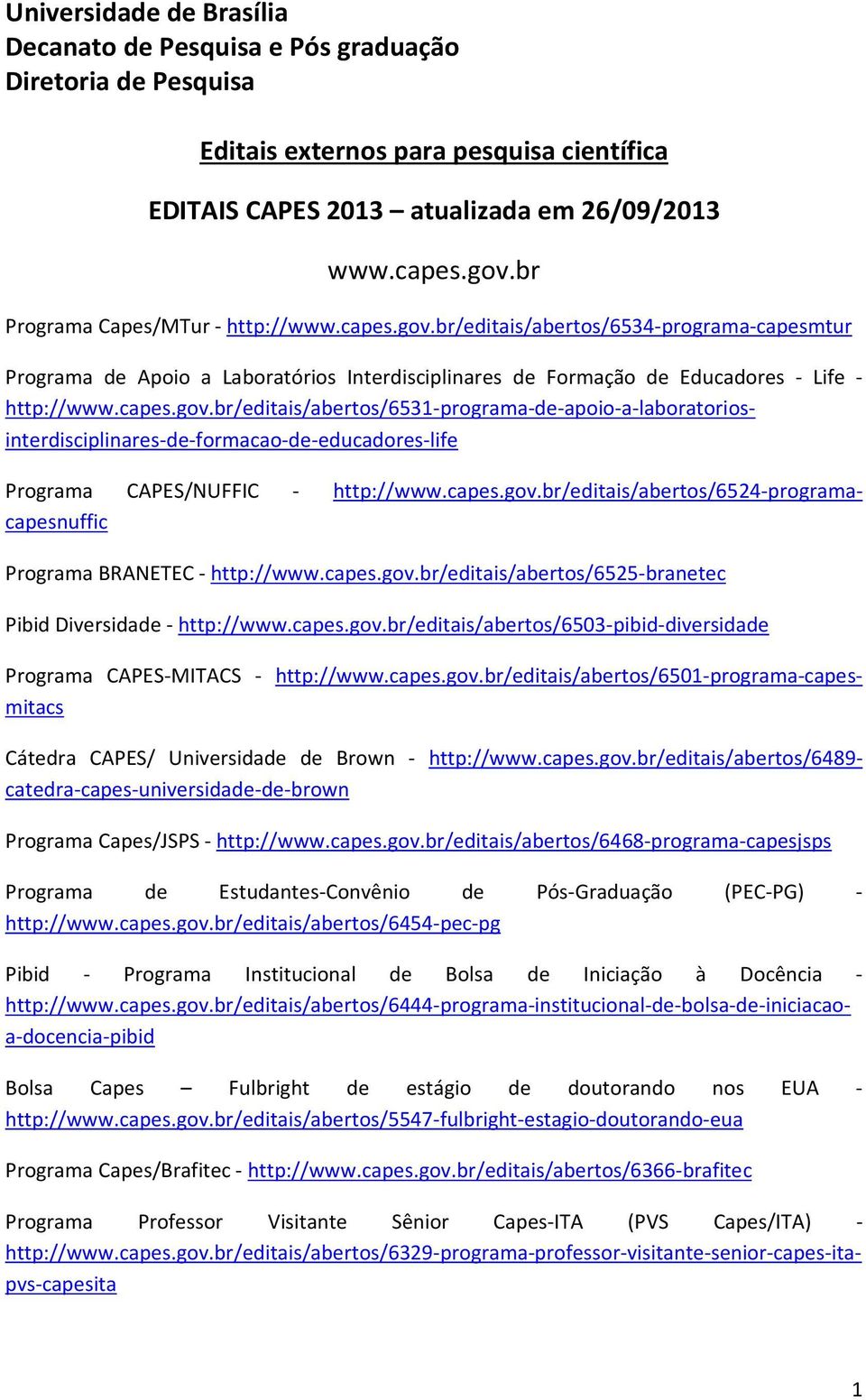 capes.gov.br/editais/abertos/6524-programacapesnuffic Programa BRANETEC - http://www.capes.gov.br/editais/abertos/6525-branetec Pibid Diversidade - http://www.capes.gov.br/editais/abertos/6503-pibid-diversidade Programa CAPES-MITACS - http://www.