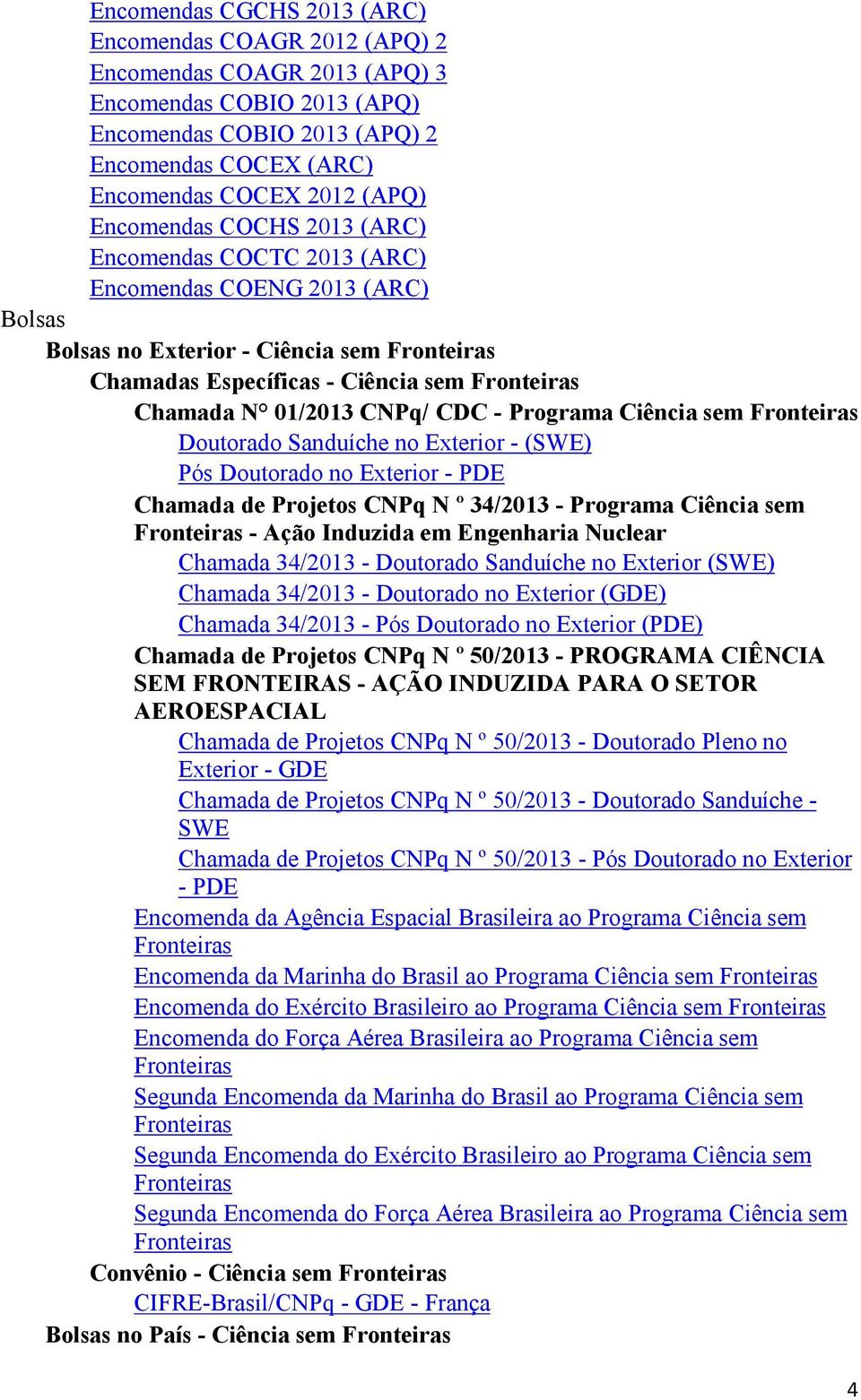 CNPq/ CDC - Programa Ciência sem Fronteiras Doutorado Sanduíche no Exterior - (SWE) Pós Doutorado no Exterior - PDE Chamada de Projetos CNPq N º 34/2013 - Programa Ciência sem Fronteiras - Ação