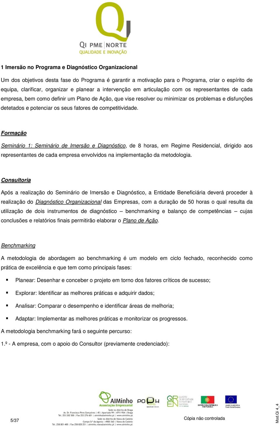 competitividade. Formação Seminário 1: Seminário de Imersão e Diagnóstico, de 8 horas, em Regime Residencial, dirigido aos representantes de cada empresa envolvidos na implementação da metodologia.