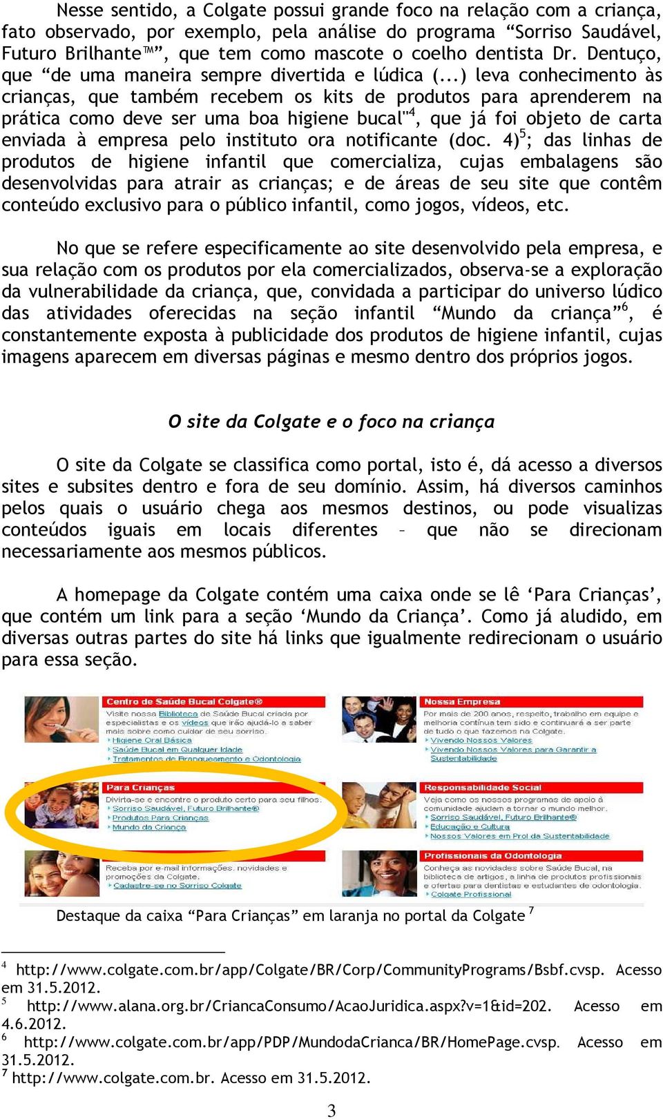 ..) leva conhecimento às crianças, que também recebem os kits de produtos para aprenderem na prática como deve ser uma boa higiene bucal" 4, que já foi objeto de carta enviada à empresa pelo