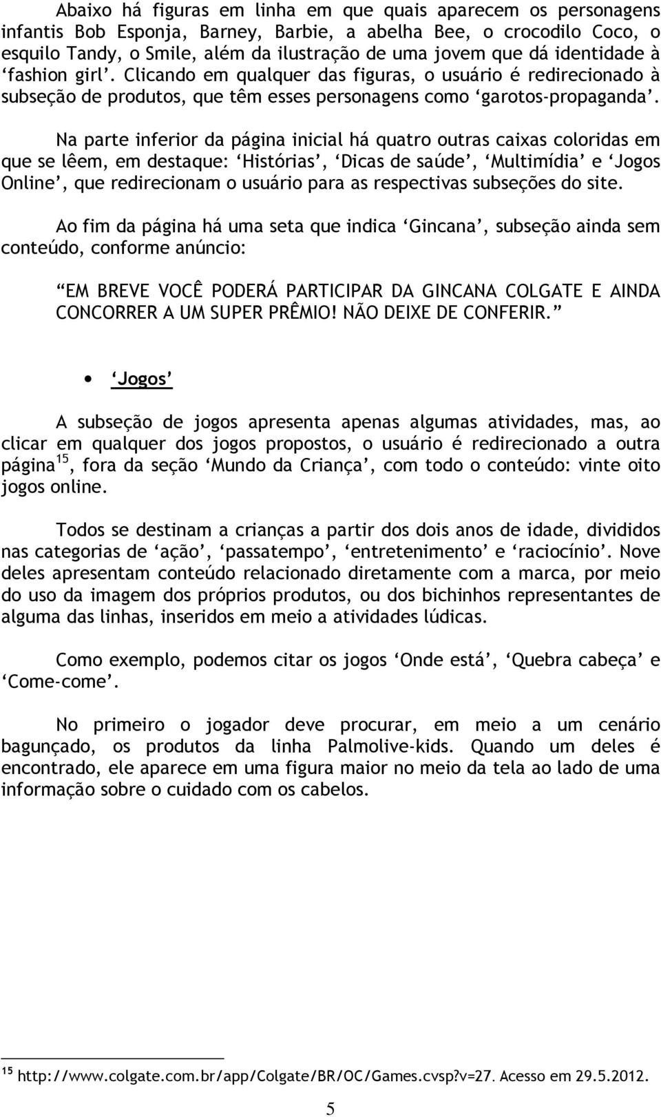 Na parte inferior da página inicial há quatro outras caixas coloridas em que se lêem, em destaque: Histórias, Dicas de saúde, Multimídia e Jogos Online, que redirecionam o usuário para as respectivas