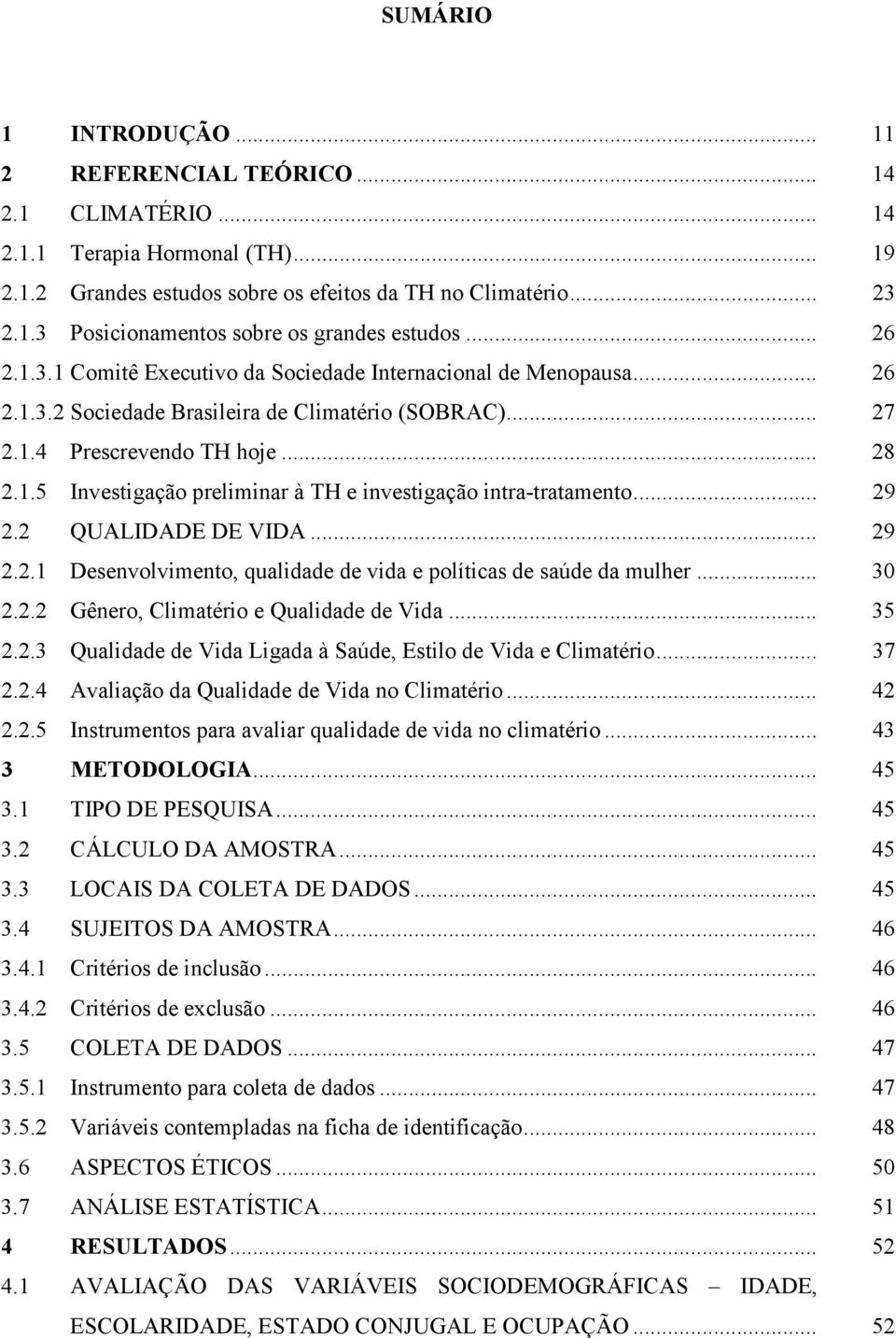 .. 29 2.2 QUALIDADE DE VIDA... 29 2.2.1 Desenvolvimento, qualidade de vida e políticas de saúde da mulher... 30 2.2.2 Gênero, Climatério e Qualidade de Vida... 35 2.2.3 Qualidade de Vida Ligada à Saúde, Estilo de Vida e Climatério.