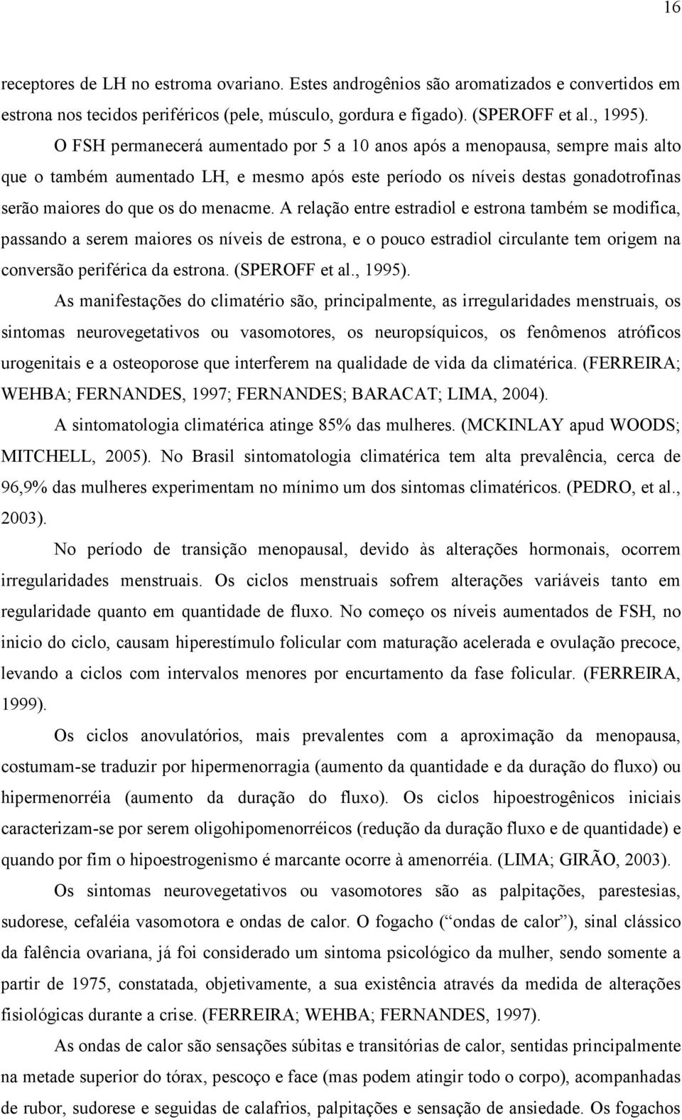 A relação entre estradiol e estrona também se modifica, passando a serem maiores os níveis de estrona, e o pouco estradiol circulante tem origem na conversão periférica da estrona. (SPEROFF et al.