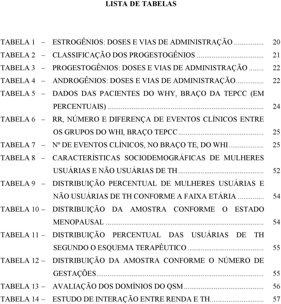 .. 24 TABELA 6 RR, NÚMERO E DIFERENÇA DE EVENTOS CLÍNICOS ENTRE OS GRUPOS DO WHI, BRAÇO TEPCC... 25 TABELA 7 Nº DE EVENTOS CLÍNICOS, NO BRAÇO TE, DO WHI.