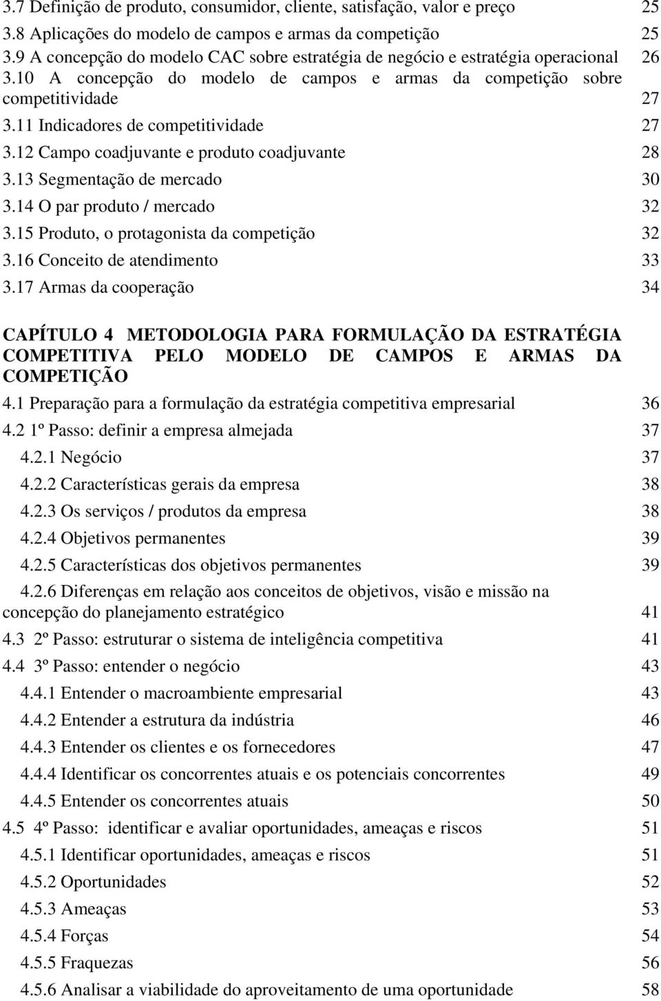 11 Indicadores de competitividade 27 3.12 Campo coadjuvante e produto coadjuvante 28 3.13 Segmentação de mercado 30 3.14 O par produto / mercado 32 3.15 Produto, o protagonista da competição 32 3.