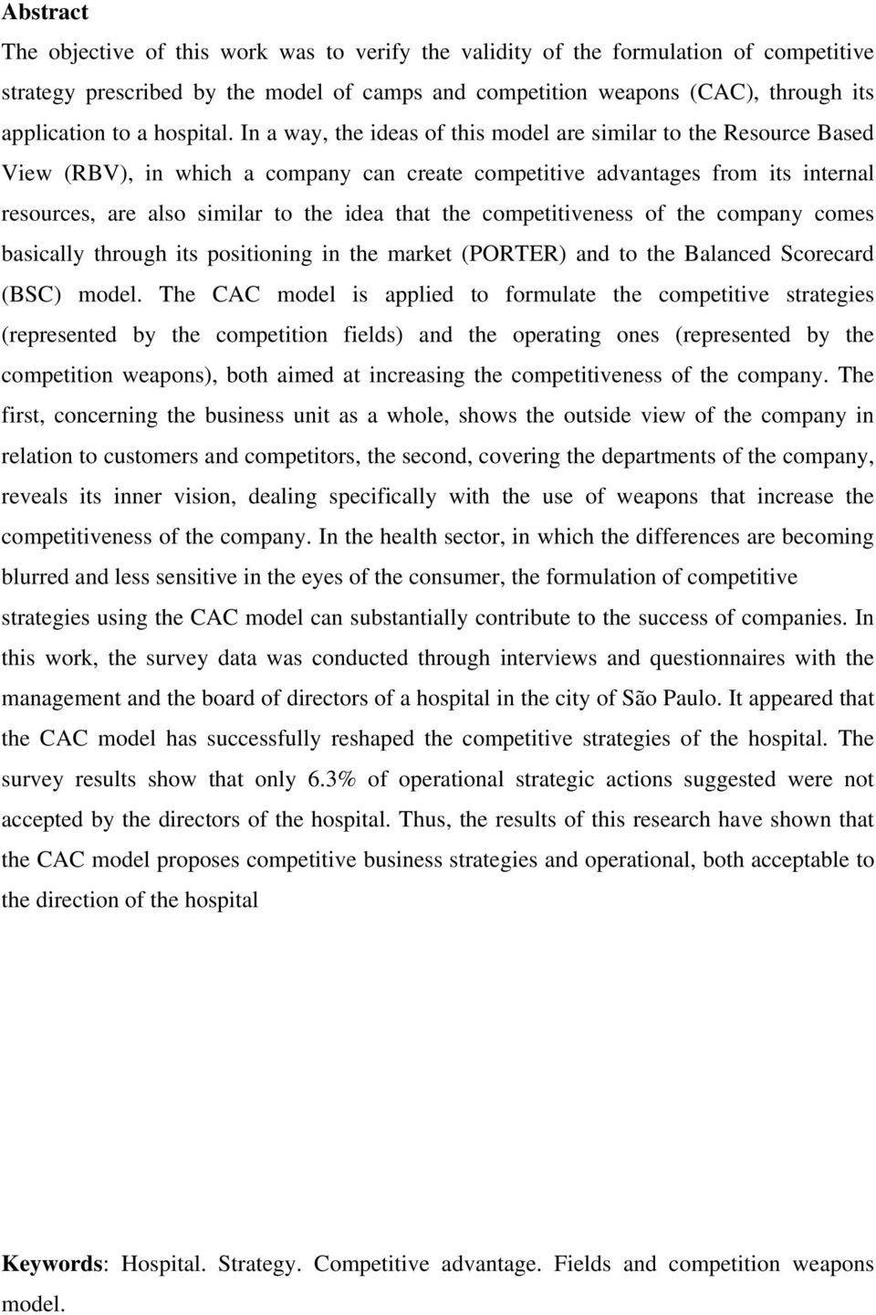 In a way, the ideas of this model are similar to the Resource Based View (RBV), in which a company can create competitive advantages from its internal resources, are also similar to the idea that the