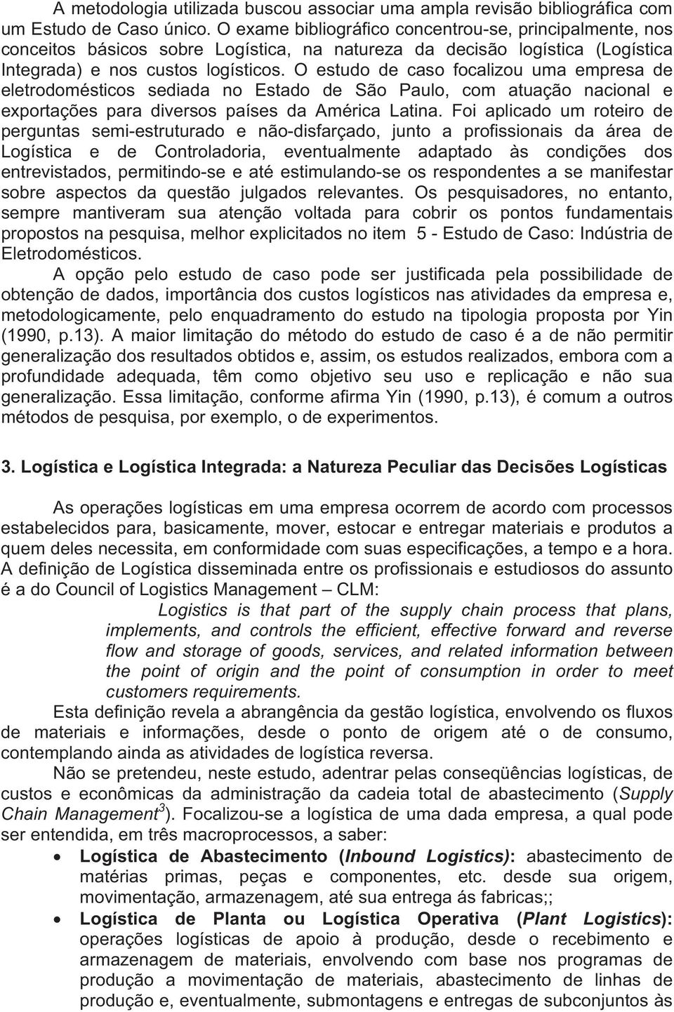 O estudo de caso focalizou uma empresa de eletrodomésticos sediada no Estado de São Paulo, com atuação nacional e exportações para diversos países da América Latina.