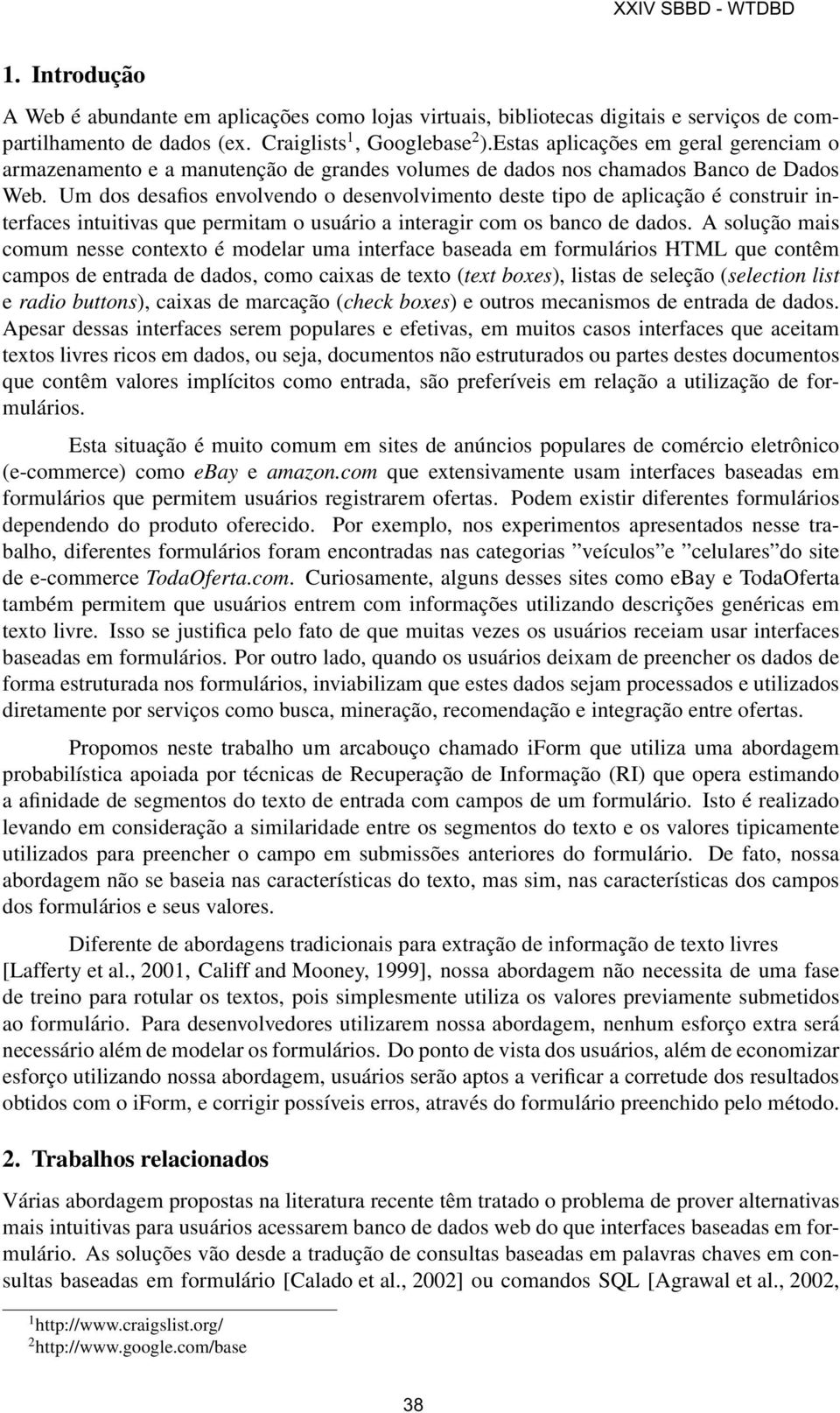 Um dos desafios envolvendo o desenvolvimento deste tipo de aplicação é construir interfaces intuitivas que permitam o usuário a interagir com os banco de dados.