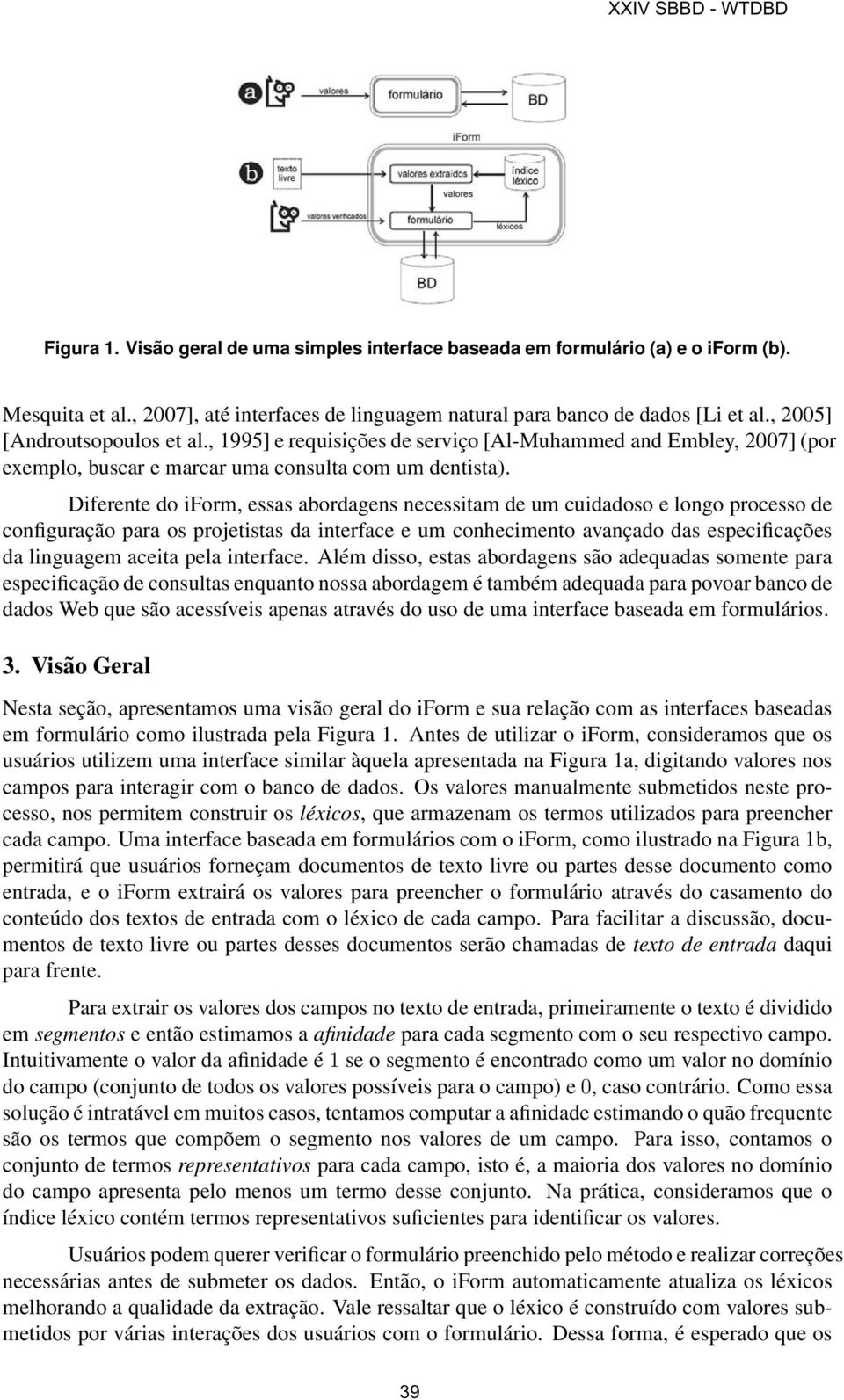 Diferente do iform, essas abordagens necessitam de um cuidadoso e longo processo de configuração para os projetistas da interface e um conhecimento avançado das especificações da linguagem aceita