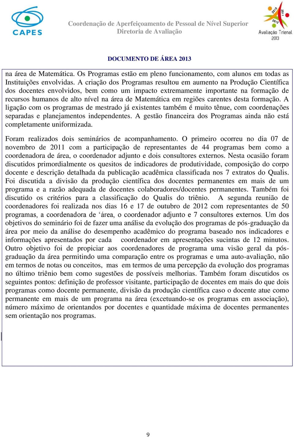 Matemática em regiões carentes desta formação. A ligação com os programas de mestrado já existentes também é muito tênue, com coordenações separadas e planejamentos independentes.