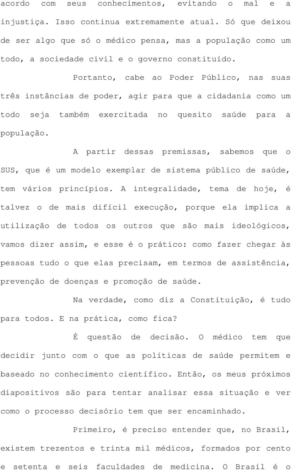 Portanto, cabe ao Poder Público, nas suas três instâncias de poder, agir para que a cidadania como um todo seja também exercitada no quesito saúde para a população.