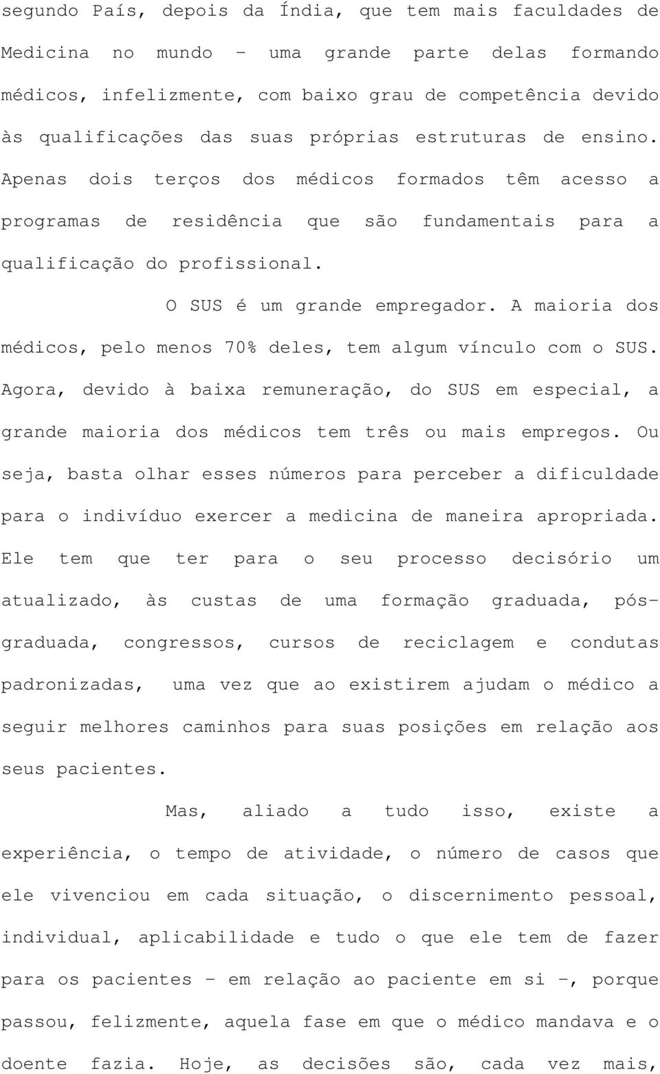 A maioria dos médicos, pelo menos 70% deles, tem algum vínculo com o SUS. Agora, devido à baixa remuneração, do SUS em especial, a grande maioria dos médicos tem três ou mais empregos.